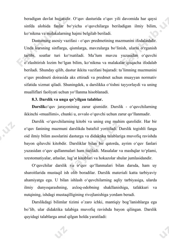 il etishning o‘zgarmas shakli emas. o‘quv amaliyoti va pedagogik tafakkur doimo uni takomillashtirish yo‘llarini izlaydi. turli-tuman fikr va mulohazalarni hisobga olgan holda dars quyidagi umumiy didaktik talablarga javob berishi lozim: 1. har bir dars ma’lum bir maqsadni amalga oshirishga qaratilgan va puxta rejalashtirilgan bo‘lmog’i lozim. 2. har bir dars mustahkam g’oyaviy-siyosiy yo‘nalishga ega bo‘log’i lozim. 3. har bir dars turmush bilan, amaliyot bilan bog’langan bo‘lmog’i, shuningdek xilma xil usul, uslub va vositalardan unumli foydalangan holda olib borilmog’i lozim. 4. darsga ajratilgan har bir soat va daqiqalarni tejab, undan unumli foydalanmoq zarur. 5. dars o‘qituvchi va o‘quvchilarning faolligi birligini ta’minlamog’i lozim. 6. darsda o‘quv materialining mazmuniga oid ko‘rsatmali qurollar, texnik vositalar va kompyuterlardan foydalanish imkoniyatini yaratmoq lozim. 7. darsda har bir o‘quvchining individual xususiyatlarini ham hisobga olish maqsadga muvofiqdir. ta’lim tizimida eng ko‘p qo‘llaniladigan dars turlari quyidagilar: - yangi bilimlarni bayon qilish darsi (ma’ruza). - o‘tilgan materiallarni mustahkamlash darsi. - o‘quvchilarning …