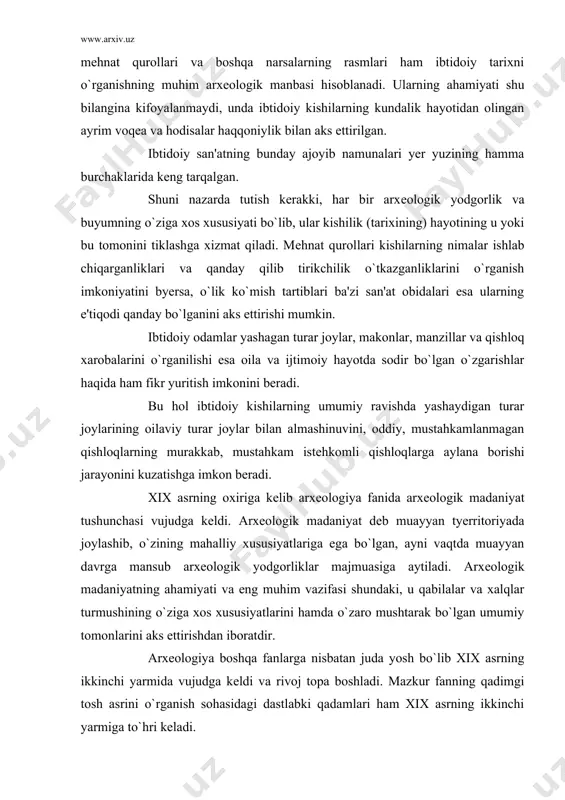 o`zaro mushtarak bo`lgan umumiy tomonlarini aks ettirishdan iboratdir. arxеologiya boshqa fanlarga nisbatan juda yosh bo`lib xix asrning ikkinchi yarmida vujudga kеldi va rivoj topa boshladi. mazkur fanning qadimgi tosh asrini o`rganish sohasidagi dastlabki qadamlari ham xix asrning ikkinchi yarmiga to`hri kеladi. bu sohadagi ishlar g`arbiy yevropala bushs-dе pyert, lartе, martilе vankil, g.chayld, rossiyada esa f.i.kalinskiy, i.s.polyakov, i.d.chyerskiy, a.a.chеkanovskiy, v.v.dakuchaеv, a.s.uvarov, mеlеjkovskiy va boshqalarning nomlari bilan chambarchas bohliqdir. xx asr birinchi yarmi, ayniqsa 60-90 yillarida arxеologik tеkshirish ishlari kеng quloch yoyib, arxеologiya matyeriallar ibtidoiy jamiyat tarixini o`rganishning asosiy bosh manbaiga aylandi. sobiq sssrda ibtidoiy jamiyat tarixini o`rganish p.p.еfimеnko, s.n.zamyatnik, ya.bryusov, m.е.foss, v.a.gorodkov, o.n.badyer, p.i.boriskovskiy, a.p.okladnikov, s.p.tolstov, b.b.piotrovskiy, d.a.kraynov va boshqalarning nomi bilan uzviy bohliqdir. shunday qilib, yer ibtidoiy davrning o`ziga xos arxivi bo`lib, mazkur arxivdan chiqqan moddiy-madaniy yodgorliklar ibtidoiy kishilar hayotini o`rganishning asosiy manbasi hisoblanadi. jahondagi mamlakatlarda ilmiy asosda olib borilayotgan sistеmatik qazish ishlari kishilikning ibtidoiy davr tarixiga doir boy, ko`pdan-ko`p …