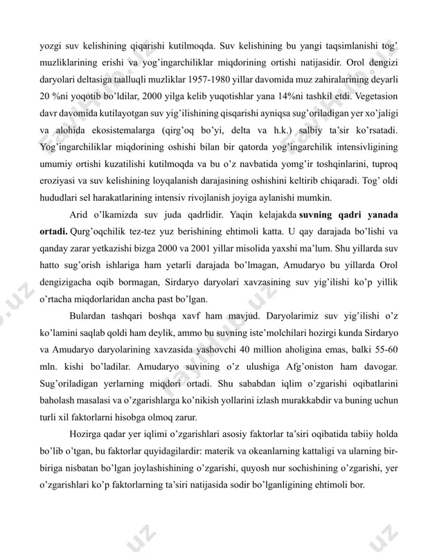 cha taqsimlanishi jihatidan ideal daryodir, suv toshqinlarining cho’qqisi iyul oyiga to’g’ri keladi. issiqlashuv sharoitida amudaryoning qishki suv kelishining oshishi va yozgi suv kelishining qiqarishi kutilmoqda. suv kelishining bu yangi taqsimlanishi tog’ muzliklarining erishi va yog’ingarchiliklar miqdorining ortishi natijasidir. orol dengizi daryolari deltasiga taalluqli muzliklar 1957-1980 yillar davomida muz zahiralarining deyarli 20 %ni yoqotib bo’ldilar, 2000 yilga kelib yuqotishlar yana 14%ni tashkil etdi. vegetasion davr davomida kutilayotgan suv yig’ilishining qisqarishi ayniqsa sug’oriladigan yer xo’jaligi va alohida ekosistemalarga (qirg’oq bo’yi, delta va h.k.) salbiy ta’sir ko’rsatadi. yog’ingarchiliklar miqdorining oshishi bilan bir qatorda yog’ingarchilik intensivligining umumiy ortishi kuzatilishi kutilmoqda va bu o’z navbatida yomg’ir toshqinlarini, tuproq eroziyasi va suv kelishining loyqalanish darajasining oshishini keltirib chiqaradi. tog’ oldi hududlari sel harakatlarining intensiv rivojlanish joyiga aylanishi mumkin. arid o’lkamizda suv juda qadrlidir. yaqin kelajakda suvning qadri yanada ortadi. qurg’oqchilik tez-tez yuz berishining ehtimoli katta. u qay darajada bo’lishi va qanday zarar yetkazishi bizga 2000 va …