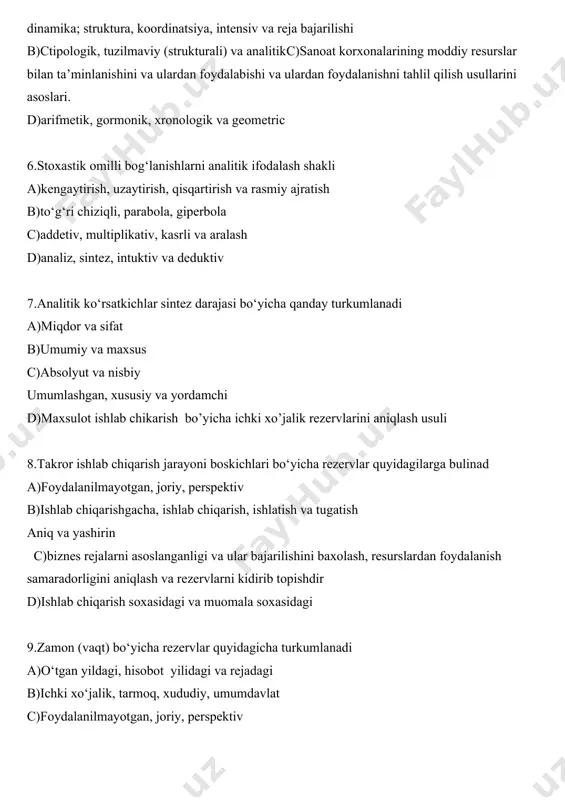 k va geometric 6.stoxastik omilli bog‘lanishlarni analitik ifodalash shakli a)kengaytirish, uzaytirish, qisqartirish va rasmiy ajratish b)to‘g‘ri chiziqli, parabola, giperbola c)addetiv, multiplikativ, kasrli va aralash d)analiz, sintez, intuktiv va deduktiv 7.analitik ko‘rsatkichlar sintez darajasi bo‘yicha qanday turkumlanadi a)miqdor va sifat b)umumiy va maxsus c)absolyut va nisbiy umumlashgan, xususiy va yordamchi d)maxsulot ishlab chikarish bo’yicha ichki xo’jalik rezervlarini aniqlash usuli 8.takror ishlab chiqarish jarayoni boskichlari bo‘yicha rezervlar quyidagilarga bulinad a)foydalanilmayotgan, joriy, perspektiv b)ishlab chiqarishgacha, ishlab chiqarish, ishlatish va tugatish aniq va yashirin c)biznes rejalarni asoslanganligi va ular bajarilishini baxolash, resurslardan foydalanish samaradorligini aniqlash va rezervlarni kidirib topishdir d)ishlab chiqarish soxasidagi va muomala soxasidagi 9.zamon (vaqt) bo‘yicha rezervlar quyidagicha turkumlanadi a)o‘tgan yildagi, hisobot yilidagi va rejadagi b)ichki xo‘jalik, tarmoq, xududiy, umumdavlat c)foydalanilmayotgan, joriy, perspektiv d)dinamika; struktura, koordinatsiya, intensiv va reja bajarilishi 10.iqtisodiy tahlilda o‘rtacha miqdorlarning quyidagi turlaridan foydalaniladi a)biznes reja, utgan davr, o‘rtacha va ilgor korxona ko‘rsatkichi tipologik, tuzilmaviy (strukturali) va analitik b)arifmetik, …