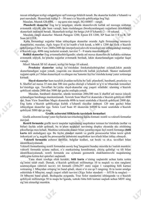 ar, o’z navbatida planshetli, rolikli va proeksion bo’ladi. shaffof tashuvchilardan tasvirni o’qiydigan slayd-skanerlar aloxida ajralib turadi. skanerlarning tiplari dastaki skanerlarning tuzulishi juda oddiydir: ular qo’l bilan tasvir bo’ylab siljitiladi. ular yordamida bir marta o’tishda tasvir satrlarining ozgina miqdori kiritiladi (ularning kamrab olishi odatda 105 mm dan oshmaydi). dastaki skanerlarda qayd qiluvchi chiroq bo’lib, u skanerlashning ruxsat etiladigan tezligi oshganligini opyeratorga bildirib turadi. bu skanerlar kichik o’lchamli va past narxdadir. skanerlash tezligi 5—50 mm/s (o’tkazish qobiliyatiga bog’liq). masalan, mustek gs-400l — oq-qora nim rangli, sg-8400t—rangli. planshetli skanerlar eng ko’p tarqalgan; ularda skanerlovchi kallak asl nusxaga nisbatan avtomatik siljiydi; ular ham varaqli, ham risolalangan (broshyuralangan) xujjatlarni (kitoblarni) skanerlash imkonini beradi. skanerlash tezligi: bir betga (a4 o’lchamli) 2—10 sekund. masalan, rangli skanerlar: mustek paragon 1200, epson es 1200, xp ssan jet 5 s va r, xp ssan jet 11sx. katta formatdagi xujjatlar bilan ishlaydigan skanerlar orasida agfa firmasining ommaviy skanerlarini, masalan, agfa argus …