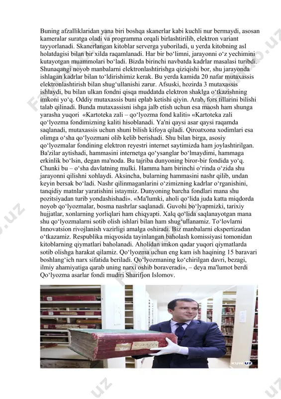 ham shunga yarasha yuqori «kartoteka zali – qo‘lyozma fond kaliti» «kartoteka zali qo‘lyozma fondimizning kaliti hisoblanadi. ya'ni qaysi asar qaysi raqamda saqlanadi, mutaxassis uchun shuni bilish kifoya qiladi. qiroatxona xodimlari esa olimga o‘sha qo‘lyozmani olib kelib berishadi. shu bilan birga, asosiy qo‘lyozmalar fondining elektron reyestri internet saytimizda ham joylashtirilgan. ba'zilar aytishadi, hammasini internetga qo‘ysanglar bo‘lmaydimi, hammaga erkinlik bo‘lsin, degan ma'noda. bu tajriba dunyoning biror-bir fondida yo‘q. chunki bu – o‘sha davlatning mulki. hamma ham birinchi o‘rinda o‘zida shu jarayonni qilishni xohlaydi. aksincha, bularning hammasini nashr qilib, undan keyin bersak bo‘ladi. nashr qilinmaganlarini o‘zimizning kadrlar o‘rganishini, tanqidiy matnlar yaratishini istaymiz. dunyoning barcha fondlari mana shu pozitsiyadan turib yondashishadi». «ma'lumki, aholi qo‘lida juda katta miqdorda noyob qo‘lyozmalar, bosma nashrlar saqlanadi. guvohi bo‘lyapmizki, tarixiy hujjatlar, xonlarning yorliqlari ham chiqyapti. xalq qo‘lida saqlanayotgan mana shu qo‘lyozmalarni sotib olish ishlari bilan ham shug‘ullanamiz. to‘lovlarni innovatsion rivojlanish vazirligi amalga oshiradi. biz manbalarni ekspertizadan o‘tkazamiz. respublika miqyosida …