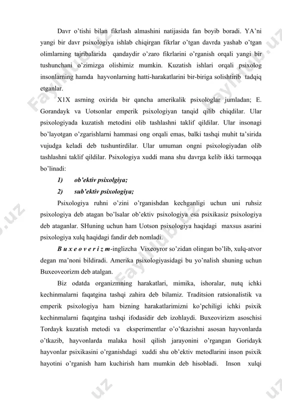 onlarda malaka hosil qilish jarayonini o’rgangan goridayk hayvonlar psixikasini o’rganishdagi xuddi shu ob’ektiv metodlarini inson psixik hayotini o’rganish ham kuchirish ham mumkin deb hisobladi. inson xulqi reaktsiyalar yig’indisi sifatida bitta emas balki butun bir qo’zg’ovchilar sistemasi bilan tashqi ta’sirda vujudga keladi. organizmning javob harakatlar yig’indisini ro’yobga chiqarish barcha qo’zg’ovchilarning murakkab yig’indisini buxeoviristlar fikriga insondagi ushbu harakatlar reaktsiyalar ong bilan emas balki xulq-atvor bilan boshqariladi. bunda sezgi, idrok, iroda, xayol, tafakkur kabi bilish jarayonlari tushunchalari o’rniga har xil nomlangan reaktsiyalar ishlatiladi. buxeoviristlar fikriga tashqi qo’zg’atuvchi bilan inson xulqi o’rtasida qonuniy kuchli bog’lanish mavjuddir. buxeoviristlar fikriga psixologiya ham tabiiy fanlar singari aniq fanlar sistemasiga aylantirilishi kerak. psixologiya endi falsafaga emas, balki ximiya, fizika, madaniyatshunoslik, biologiya, sotsiologiya fanlari bilan alohida bo’lishi kerak. bixeovirizm fikricha psixologiyaning oxirgi vazifasi insonning butun bir jamiyatni, xulq-atvorini o’rganishdan va tashkil qilishdan iboratdir. psixologiya harbir odamning hatti-hrakatini oldindan ilmiy asosda aytib berishi kerak. bixeovirizm nuqtai-nazaridan ta’lim va tarbiya jarayonida …