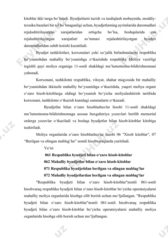 espublika byudjeti bilan o‘zaro hisob-kitoblar"nomli 061-sonli hisobvaraq debetida: a) respublikabyudjetidano‘zarohisob-kitoblarbo‘yichaolinishilozimbo‘lgansummalar; b) o‘zaro hisob-kitoblar bo‘yicha qarzlarni to‘lash uchun respublika byudjetiga o‘tkazilgan summalar; v) o‘zaro hisob-kitoblar bo‘yicha qarzlarni to‘lashda hisobga olingan, yuqori byudjetdan olinishi lozim bo‘lgan dotatsiyalar, subvensiyalarning summalari. kreditida: a) o‘zaro hisob-kitoblar bo‘yicha respublika byudjetiga berilishi lozim bo‘lgan summalar; b) o‘zaro hisob-kitoblar bo‘yicha qarzlarni to‘lash uchun respublika byudjetidan kelib tushgan summalar; v) o‘zaro hisob-kitoblar bo‘yicha xarajatlarni to‘lashda hisobga olingan va yuqori byudjetga o‘tkazish lozim bo‘lgan ortiqcha daromadlar summalari; g) o‘zaro hisob-kitoblar bo‘yicha mahalliy byudjetlar hisobiga to‘g‘ri keladigan summalarda hisobga olingan, respublika byudjetidan olingan byudjet ssudalarining summalari; d) respublika bo‘ysunishidan mahalliy bo‘ysunishga o‘tkazilgunga qadar korxona va tashkilotlarning respublika byudjeti bo‘yicha ochilgan byudjet mablag‘ ajratmalari summalari. 062 - "mahalliy byudjetlar bilan hisob-kitoblar" nomli hisobvaraqda yuqori va quyi mahalliy byudjetlar o‘rtasidagi o‘zaro hisob-kitoblar bo‘yicha operatsiyalar hisobga olinadi. mahalliy byudjetlardan berilgan va olingan mablag‘lar" nomli 072-sonli hisobvaraqda mahalliy byudjetlarga beriladigan va mahalliy byudjetlardan olinadigan mablag‘lar …