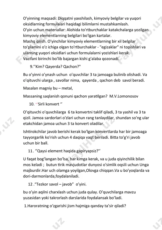 a chiqqan.va u bo'yoqlarda va dori-darmonlarda,foydalaniladi. 12 .“tezkor savol – javob” o’yini. bu o’yin aqilni charxlash uchun juda qulay. o’quvchilarga mavzu yuzasidan yoki takrorlash darslarida foydalansak bo’ladi. 1.haroratning o‘zgarishi jism hajmiga qanday ta’sir qiladi? 2. molekula nima? molekula haqida nimalarni bilasiz? 3. gazlarni ochiq kolbada saqlash mumkinmi? 4.molekula va moddani tavsiflovchi xossalarni ajrating: massa, o‘lcham, tarkib, zichlik, qaynash harorati, suyuqlanish harorati? 13. "so'zlar - qo'shilish" o'yini. bu o’yini kimyoga oid o’quvchilarning so’z boyligini oshirish uchun foydalansak buladi. o’yinni borish tartibi: kimyoga oid suz aytiladi oxirgi harfiga keying o’quvchi so’z aytishi kerak. masalar: kaliy , yod, davriy sistema, atom, massa, avagadro doimiysi.. 14.’’ do’stingni tanla va masalani yech’’ barcha o’quvchilarga kartochkalar beriladi. kartochkalarda masala berilganlari yozilgan. lekin nimani topish kerakligi yozilmasdan boshqa kartochkaga yozilgan. bola qo’shnisini ya’ni masala shartining davomini topishi kerak va masalani 2 kishi bo’lib hamkorlikda ishlab o’qituvchiga topshirishlari lozim. masalan. 1- kartochka: 2no+ o2 = 2no2 reaksiya muvozanat …