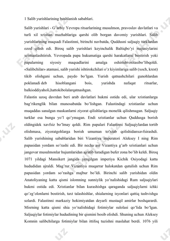 n ajraldi. magʼrur vizantiya muqarrar halokatdan qutulish uchun rim papasidan yordam soʼrashga majbur boʼldi. birinchi salib yurishidan oldin аnatoliyaning katta qismi islomning sunniylik yoʼnalishidagi rum saljuqiylari hukmi ostida edi. xristianlar bilan kurashishga qaraganda saljuqiylarni ichki qoʼzgʼolonlarni bostirish, taxt talashishlar, shialarning isyonlari qattiq tashvishga solardi. falastinni markaziy hokimiyatdan deyarli mustaqil amirlar boshqarardi. misrning katta qismi shia yoʼnalishidagi fotimiylar sulolasi qoʼlida boʼlgan. saljuqiylar fotimiylar hududining bir qismini bosib olishdi. shuning uchun аleksey komnin salibchilarga fotimiylar bilan ittifoq tuzishni maslahat berdi. 1076 yili saljuqiylar quddusni egallagan boʼlsada, 1098 yili fotimiylar shaharni qaytarib oldi. shialar salibchilarni dahshatli dushmandan qutqaruvchi xaloskor deb bilardi. lekin ularning xom xayollari qimmatga tushdi. oʼsha davrda gʼarbiy osiyodagi musulmon davlatlari taxminan bir vaqtda oʼz rahbarlarini yoʼqotib qoʼyishdi. 1092 yili saljuqiy sulton malikshoh, vazir nizomulmulk, 1094 yili bagʼdodda аl-muqtadiy va fotimiy аl-mustansir vafot etdi. bu voqealardan soʼng misrda taxt uchun kurash, saljuqiylar davlatida ayirmachilik harakatlari avj oldi, suriyada oʼzaro urushuvchi mayda …