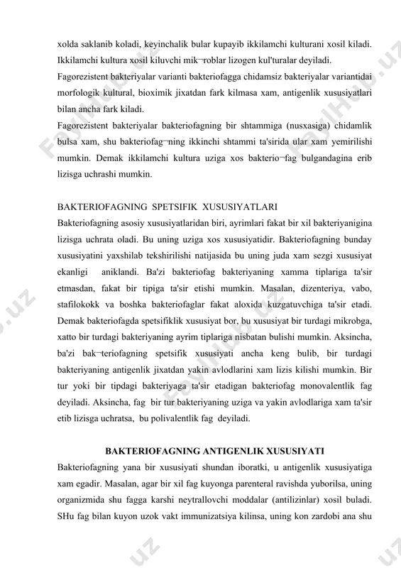 r bakteriyaning uziga va yakin avlodlariga xam ta'sir etib lizisga uchratsa, bu polivalentlik fag deyiladi. bakteriofagning antigenlik xususiyati bakteriofagning yana bir xususiyati shundan iboratki, u antigenlik xususiyatiga xam egadir. masalan, agar bir xil fag kuyonga parenteral ravishda yuborilsa, uning organizmida shu fagga karshi neytrallovchi moddalar (antilizinlar) xosil buladi. shu fag bilan kuyon uzok vakt immunizatsiya kilinsa, uning kon zardobi ana shu bakterio¬fagni butunlay neytrallash kuchiga ega buladi. masalan, petri kosachasidagi zich ozik muxitga fagni neytrallovchi kuyon zardobidan kushiladi va unga kuyonga yuborilgan fag xam aralashtiriladi. sungra kosachaga shu fagning ta'sirida lizis buladigan bakteriya ekilsa, bu ekilgan bakteriyalar lizis bulmasdan, normal usib koloniyalar xosil kiladi, chunki kuyon zardobidagi maxsus moddalar (antilizinlar) fagni neytrallamaydi. kuyonni bu fag bilan immunizatsiya kilgandan unga karshi neytrallovchi narsa xosil bulishi — fagning antigenlik xususiyat borligini kursatadi. bakteriofagning chidamliligi bakteriofagning ximiyaviy va fizikaviy faktorlarga chidamliligi xar xildir. bakteriofagning issiklikka chidamliligi xuddi viruslardagidek bulib, kupchilik faglar 65—80° issikda …