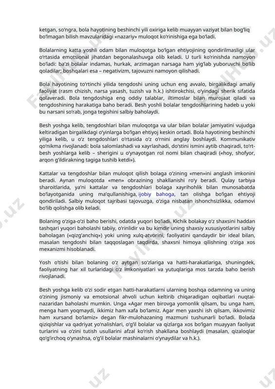 ba’zi bolalar indamas, hurkak, arzimagan narsaga ham yig’lab yuboruvchi bo‘lib qoladilar; boshqalari esa – negativizm, tajovuzni namoyon qilishadi. bola hayotining to‘rtinchi yilida tengdoshi uning uchun eng avvalo, birgalikdagi amaliy faoliyat (rasm chizish, narsa yasash, tuzish va h.k.) ishtirokchisi, o‘yindagi sherik sifatida qolaveradi. bola tengdoshiga eng oddiy talablar, iltimoslar bilan murojaat qiladi va tengdoshining harakatiga baho beradi. besh yoshli bolalar tengdoshlarining hadeb u yoki bu narsani so‘rab, jonga tegishini salbiy baholaydi. besh yoshga kelib, tengdoshlari bilan muloqotga va ular bilan bolalar jamiyatini vujudga keltiradigan birgalikdagi o‘yinlarga bo‘lgan ehtiyoj keskin ortadi. bola hayotining beshinchi yiliga kelib, u o‘z tengdoshlari o‘rtasida o‘z o‘rnini anglay boshlaydi. kommunikativ qo‘nikma rivojlanadi: bola salomlashadi va xayrlashadi, do‘stini ismini aytib chaqiradi, to‘rt-besh yoshlarga kelib – sherigini u o‘ynayotgan rol nomi bilan chaqiradi («hoy, shofyor, arqon g’ildirakning tagiga tushib ketdi»). kattalar va tengdoshlar bilan muloqot qilish bolaga o‘zining «men»ini anglash imkonini beradi. aynan muloqotda «men» obrazining shakllanishi ro‘y beradi. …
