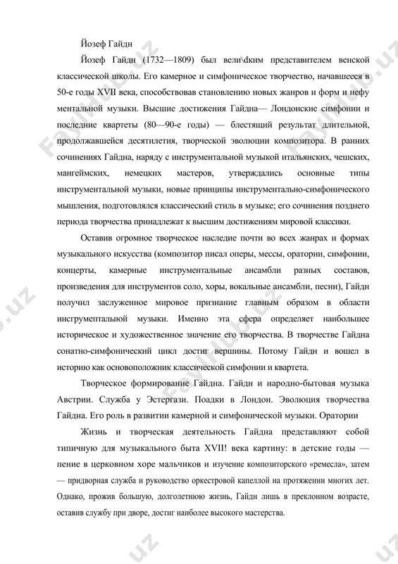 ьность гайдна представляют собой типичную для музы​кального быта xvii! века картину: в детские годы — пение в церковном хоре мальчиков и изучение композиторского «ремесла», затем — придворная служба и руководство оркестровой капеллой на протяжении многих лет. однако, прожив большую, долголетнюю жизнь, гайдн лишь в преклонном возрасте, оставив службу при дворе, достиг наиболее высокого мастерст​ва. таким образом, создается естественное деление творческой жизни гайдна на три пе​риода, причем третий период является наиболее важным и значительным. эти три периода можно определить следующим образом: годы художественного формирования до поступления на службу к князю эстергази (1751— 1761), годы работы в качестве капельмейстера и компо​зитора у князя эстергази (1761—1791), последние годы жизни и творчества—период высшего художественного мастерства (1791— 1809). гайдн родился в 1732 году в деревне рорау (нижняя австрия), и его раннее детство протекало в крестьянской семье (отец композитора занимался каретным ремеслом, мать была кухаркой).он рос в музыкальной атмосфере народных песен и танцев австрии, среди которых …
