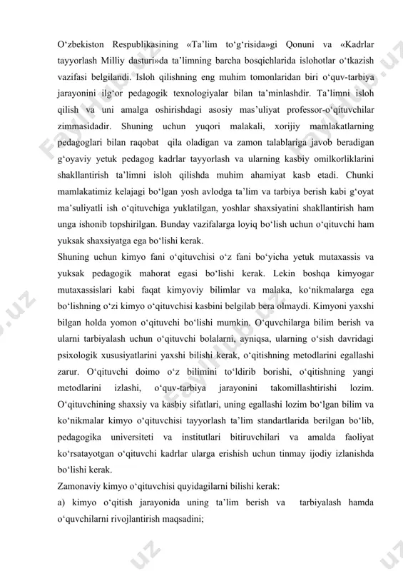 zim bо‘lgan bilim va kо‘nikmalar kimyo о‘qituvchisi tayyorlash ta’lim standartlarida berilgan bо‘lib, pedagogika universiteti va institutlari bitiruvchilari va amalda faoliyat kо‘rsatayotgan о‘qituvchi kadrlar ularga erishish uchun tinmay ijodiy izlanishda bо‘lishi kerak. zamonaviy kimyo о‘qituvchisi quyidagilarni bilishi kerak: a) kimyo о‘qitish jarayonida uning ta’lim berish va tarbiyalash hamda о‘quvchilarni rivojlantirish maqsadini; b) ta’lim muassasalarining dts, о‘quv rejasi, о‘quv dasturlari, darsliklari va о‘quv-metodik qо‘llanmalarini; v) kо‘mning nazariy asoslari, jumladan, о‘qitish metodlari, о‘qitish natijalarini nazorat qilish, kimyo kabinetining о‘quv jihozlari, laboratoriyada ishlashning xavfsizlik qoidalari, kimyoviy eksperiment texnikasi va metodikasi, kimyoviy reaktivlarning xossalari va ularni saqlash qoidalari, о‘qitishning texnik vositalari va ulardan foydalanish usullarini; g) pedagogika va psixologiya fanlari asoslarini; d) mashq, masala va test topshiriqlarini yechish malakasiga ega bо‘lishi. о‘qituvchining shaxsiy fazilatlari ham uning о‘z kasbiy vazifasini ado etishida muhim о‘rin tutadi. uning ijodkorligi, tashabbuskorligi, izlanuvchanligi, yangilikka intiluvchanligi va ijtimoiy hayot bilan hamqadamligi о‘z ishini yaxshi bajarishiga katta yordam beradi. undan ilmiy tadqiqotchilik …