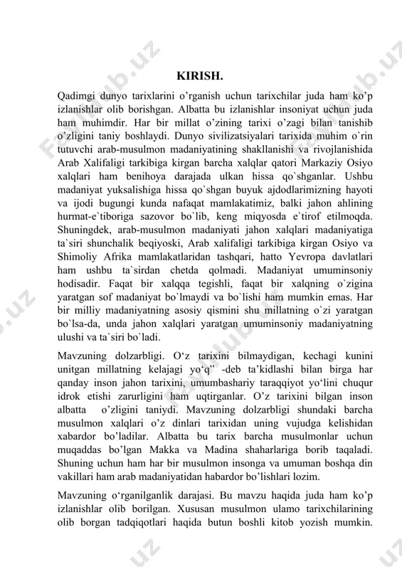 ikasi prezidenti shavkat mirziyoyev asarlarida qayd etilgan jahon tarixini, umumbashariy taraqqiyot yo‘lini chuqur idrok etish zarurligi, zero, busiz tarixiy taraqqiyot tajribalaridan zarur saboqlar olib bo‘lmasligi g‘oyalari tadqiqotning nazariy-metodologik asoslarini tashkil etadi. kurs ishi tarixiylik, obyektivlik, ilmiylik, xolislik, mantiqiy izchilik tamoyillariga asoslandi. kurs ishining ilmiy yangiligi va ahamiyati. yuqorida ta’kidlaganimdek, bu mavzuni yoritishdan maqsad makka va madina tarixi hususida arab tilidagi asarlarda keltirilgan ma’lumotlar bilan o‘zbek tarixshunosligini tanishtirishdir. chunki, o‘zbek tarixshunosligida bugungi kunga qadar mazkur mavzu doirasida kompleks tadqiqotlarning sayozligi yoki mavjud emasligi mazkur mavzuni kengroq o‘rganishni taqazo etadi. ushbu kurs ishi makka va madina manbashunosligi va tarixshunosligi bo‘yicha o‘zbek tilida yaratilgan tadqiqotlardan hissoblanib, kelgusida yaratilishi mumkin bo‘lgan ilmiy ishlar uchun asos bo‘la oladi, deb hisoblayman. qolaversa, kurs ishi materiallari asosida qayd qilingan keng qamrovli ma’lumotlar va ilmiy xulosalar oliy o‘quv yurtlari tarix fakultetlarida jahon tarixi, shu jumladan sharq tarixidan o‘qiladigan maxsus kursni yaratishda bazaviy manba bo‘ladi. kurs ishining tuzilishi va …