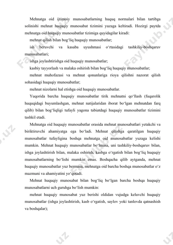 alar); mehnat huquqiy munosabatlar bilan birga yuz beruvchi va yonma-yon amalga oshuvchi huquqiy munosabatlar (mehnatni muhofaza qilish, mehnat qonunlari ustidan nazorat qilish bilan bog‘liq munosabatlar); mehnat huquqiy munosabatlaridan kelib chiquvchi (mehnat shartnomasini bekor bo‘lishi natijasida xodimlarni moddiy ta’minlash, ishga qayta tiklashga qaratilgan mehnat nizolarini ko‘rib chiqish bilan bog‘liq bo‘lgan munosabatlar). mehnatni qo‘llash sohasiga oid barcha huquqiy munosabatlarning umumiy xususiyati – moddiy va ma’naviy boyliklar bunyod etish jarayonidagi ijtimoiy munosabatlarning yuridik ifodalanish shakli ekanligida hamda davlat va mehnat munosabatlari tomonlari erki-irodasi ifodalanishida, mehnat huquqi normalari hamda tomonlari ro‘yobga chiqishida o‘z aksini topadi. ijtimoiy mehnat munosabatlarini davlat yo‘li bilan, normativ-huquqiy aktlar vositasida tartibga solinishi mehnat bozorini shakllantirilishi, rivojlantirilishi, mehnat munosabatlariga bozor qoidalarini kengroq joriy etish, mehnatni tashkil etish va boshqarish jarayonlarida chuqur iqtisodiy, huquqiy islohotlarni amalga oshirish imkonini beradi, bu islohotlarga tashkiliy va izchillik tusini beradi. islohotlar jarayonining natijasi sifatida mehnatni davlat yo‘li bilan tartibga solish faoliyatini tobora takomillashtirilib borilayotganligi e’tiborga sazovordir. …