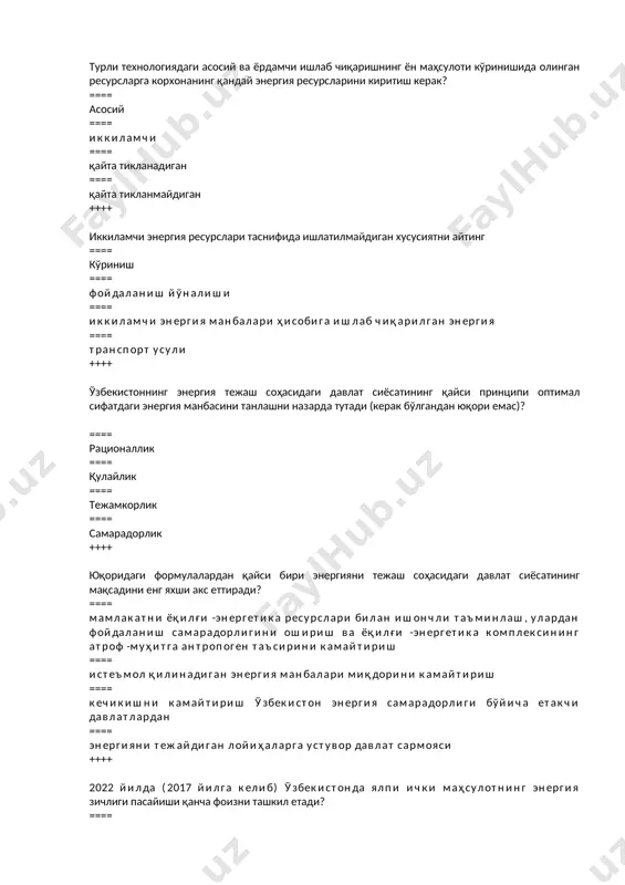 ежаш соҳасидаги давлат сиёсатининг қайси принципи оптимал сифатдаги энергия манбасини танлашни назарда тутади (керак бўлгандан юқори емас)? ==== рационаллик ==== қулайлик ==== тежамкорлик ==== самарадорлик ++++ юқоридаги формулалардан қайси бири энергияни тежаш соҳасидаги давлат сиёсатининг мақсадини енг яхши акс еттиради? ==== мамлакатни ёқилғи -энергетика ресурслари билан ишончли таъминлаш, улардан фойдаланиш самарадорлигини ошириш ва ёқилғи -энергетика комплексининг атроф -муҳитга антропоген таъсирини камайтириш ==== истеъмол қилинадиган энергия манбалари миқдорини камайтириш ==== кечикишни камайтириш ўзбекистон энергия самарадорлиги бўйича етакчи давлатлардан ==== энергияни тежайдиган лойиҳаларга устувор давлат сармояси ++++ 2022 йилда (2017 йилга келиб) ўзбекистонда ялпи ички маҳсулотнинг энергия зичлиги пасайиши қанча фоизни ташкил етади? ==== 10,5 ==== 11,5 ==== 12.5 ==== 13.5 ++++ қайси норматив ҳужжат энергияни тежаш соҳасидаги давлат сиёсатининг асосий тушунчаларини шакллантиради? ==== ўзбекистон республикасининг 1997 йил 25 апрелдаги 412-1-сонли "энергиядан оқилона фойдаланиш тўғрисида" ги қонуни ==== вазирлар маҳкамасининг 2006 йил 7 августдаги "ёқилғи -энергетика ресурслари тўғрисида" 164 -сонли қарори, "чорвачиликни …