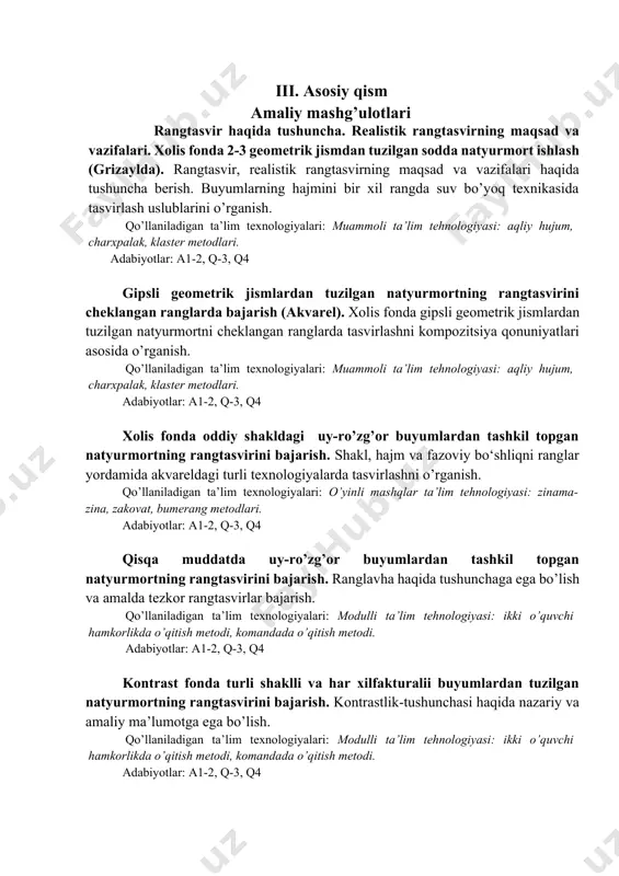 q-3, q4 kontrast fonda turli shaklli va har xilfakturalii buyumlardan tuzilgan natyurmortning rangtasvirini bajarish. kontrastlik-tushunchasi haqida nazariy va amaliy ma’lumotga ega bo’lish. qo’llaniladigan ta’lim texnologiyalari: modulli ta’lim tehnologiyasi: ikki o’quvchi hamkorlikda o’qitish metodi, komandada o’qitish metodi. adabiyotlar: a1-2, q-3, q4 kontrast rangli jismlardan tashkil topgan mavzuli natyurmort ishlash. rangtasvirni tashkil etish, uniifodalashda yorug’lik, shu’la va reflekslar (rang aksi) ning ahamiyatini o’rganish. qo’llaniladigan ta’lim texnologiyalari: modulli ta’lim tehnologiyasi: ikki o’quvchi hamkorlikda o’qitish metodi, komandada o’qitish metodi. adabiyotlar: a1-2, q-3, q4 ko’k tusli ranglardan tashkil topgan natyurmort rangtasvirini bajarish. (akvarel). issiq va sovuq ranglar haqida tushinchaga ega bo’lish va amalda qo’llay olish. rangtasvir ishlashda “katta shakl” tushunchasi, unsurlarning ahamiyati. qo’llaniladigan ta’lim texnologiyalari: dialogik yondashuv, muammoli ta’lim, blits-so’rov, munozara, o’z-o’zini nazorat. adabiyotlar: a1; q1; q2; q4. guashda ishlash texnikasi. sovuq ranglardan tashkil topgan natyurmortning rangtasviri (guash texnikasida). guashda ishlash texnikasi haqida tushunchaga ega bo’lish va ishlay olish. qo’llaniladigan ta’lim texnologiyalari: muammoli ta’lim tehnologiyasi: …