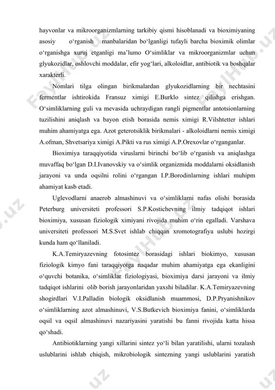 lib o‘z rivojining yuksak darajasiga ko‘tarila boradi. bu davrdan boshlab bioximiya o‘rganish obyektida mos ravishda ixtisoslashgan holatiga o‘ta boradi. o‘simliklar va unga vobasta ravishda mikroorganizmlar bioximiyasi barcha mamlakatlar universitetlari kafedralarida ilmiy tekshirish institutlarida o‘rganiladi. oqsillar, karbon suvlar, lipidlar, vitaminlar o‘simliklar, hayvonlar va mikroorganizmlarning tarkibiy qismi hisoblanadi va bioximiyaning asosiy o‘rganish manbalaridan bo‘lganligi tufayli barcha bioximik olimlar o‘rganishga xuruj etganligi ma’lumo o‘simliklar va mikroorganizmlar uchun glyukozidlar, oshlovchi moddalar, efir yog‘lari, alkoloidlar, antibiotik va boshqalar xarakterli. nomlari tilga olingan birikmalardan glyukozidlarning bir nechtasini fermentlar ishtirokida fransuz ximigi e.burklo sintez qilishga erishgan. o‘simliklarning guli va mevasida uchraydigan rangli pigmentlar antotsionlarning tuzilishini aniqlash va bayon etish borasida nemis ximigi r.vilshtetter ishlari muhim ahamiyatga ega. azot geterotsiklik birikmalari - alkoloidlarni nemis ximigi a.ofman, shvetsariya ximigi a.pikti va rus ximigi a.p.orexovlar o‘rganganlar. bioximiya taraqqiyotida viruslarni birinchi bo‘lib o‘rganish va aniqlashga muvaffaq bo‘lgan d.i.ivanovskiy va o‘simlik organizmida moddalarni oksidlanish jarayoni va unda oqsilni rolini o‘rgangan i.p.borodinlarning ishlari …