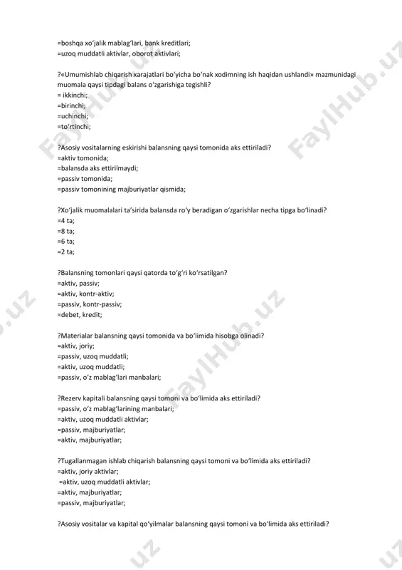 an o‘zgarishlar necha tipga bo‘linadi? =4 ta; =8 ta; =6 ta; =2 ta; ?balansning tomonlari qaysi qatorda to‘g‘ri ko‘rsatilgan? =aktiv, passiv; =aktiv, kontr-aktiv; =passiv, kontr-passiv; =debet, kredit; ?materialar balansning qaysi tomonida va bo‘limida hisobga olinadi? =aktiv, joriy; =passiv, uzoq muddatli; =aktiv, uzoq muddatli; =passiv, o‘z mablag‘lari manbalari; ?rezerv kapitali balansning qaysi tomoni va bo‘limida aks ettiriladi? =passiv, o‘z mablag‘larining manbalari; =aktiv, uzoq muddatli aktivlar; =passiv, majburiyatlar; =aktiv, majburiyatlar; ?tugallanmagan ishlab chiqarish balansning qaysi tomoni va bo‘limida aks ettiriladi? =aktiv, joriy aktivlar; =aktiv, uzoq muddatli aktivlar; =aktiv, majburiyatlar; =passiv, majburiyatlar; ?asosiy vositalar va kapital qo‘yilmalar balansning qaysi tomoni va bo‘limida aks ettiriladi? =aktiv, uzoq muddatli aktivlar; =aktiv, joriy aktivlar; =passiv, majburiyatlar; =passiv, o‘z mablag‘lari manbalari; ?kreditorlik qarzlar balansning qaysi tomoni va bo‘limida aks ettiriladi? =passiv, majburiyatlar; =passiv, joriy aktivlar; =aktiv, joriy aktivlar; =passiv, o‘z mablag‘larining manbalari; ?dastlabki balansni tuzishning maqsadi nimadan iborat? =korxonani ro‘yxatga olish sanasiga aktivlar va manbalarni tasdiqlash; =tugatilgan …