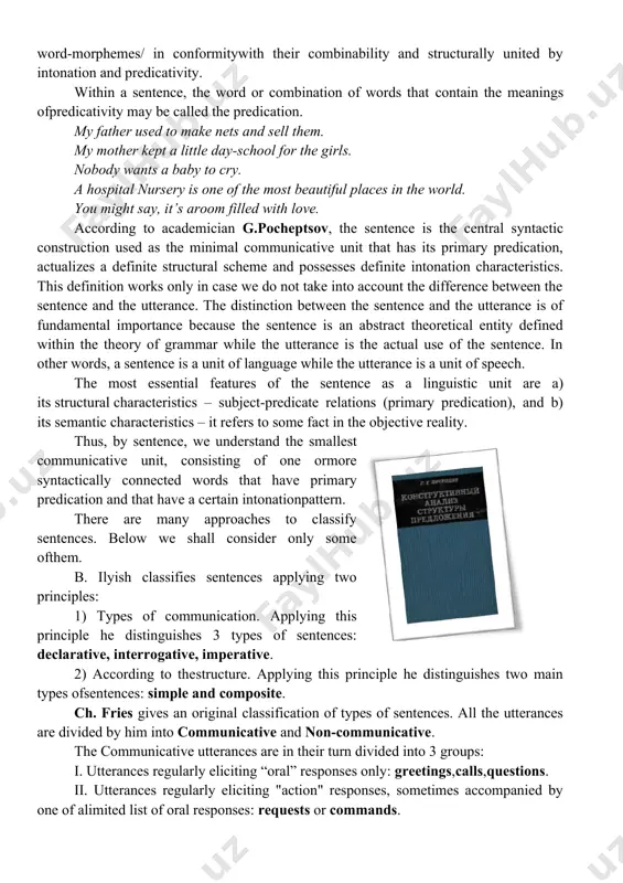 in verbs. they may be expressed grammatically and lexically (may, must,probably...) according to the same authors the three relations - to the act of speech, to the speaker andto reality - can be summarized as the relation to the situation of speech. the relation of the thought of a sentence to the situation of speech is called predicativity. predicativity is the structural meaning of the sentence while intonation is the structural form of it.thus, a sentence is a communication unit made up of words /and word-morphemes/ in conformitywith their combinability and structurally united by intonation and predicativity. within a sentence, the word or combination of words that contain the meanings ofpredicativity may be called the predication. my father used to make nets and sell them. my mother kept a little day-school for the girls. nobody wants a baby to cry. a hospital nursery is one of the most beautiful places …