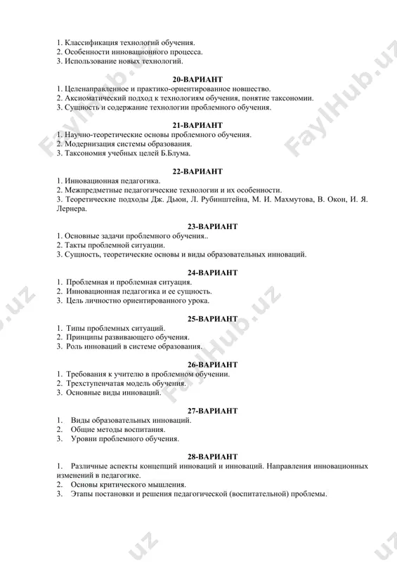 ного обучения. 2. модернизация системы образования. 3. таксономия учебных целей б.блума. 22-вариант 1. инновационная педагогика. 2. межпредметные педагогические технологии и их особенности. 3. теоретические подходы дж. дьюи, л. рубинштейна, м. и. махмутова, в. окон, и. я. лернера. 23-вариант 1. основные задачи проблемного обучения.. 2. такты проблемной ситуации. 3. сущность, теоретические основы и виды образовательных инноваций. 24-вариант 1. проблемная и проблемная ситуация. 2. инновационная педагогика и ее сущность. 3. цель личностно ориентированного урока. 25-вариант 1. типы проблемных ситуаций. 2. принципы развивающего обучения. 3. роль инноваций в системе образования. 26-вариант 1. требования к учителю в проблемном обучении. 2. трехступенчатая модель обучения. 3. основные виды инноваций. 27-вариант 1. виды образовательных инноваций. 2. общие методы воспитания. 3. уровни проблемного обучения. 28-вариант 1. различные аспекты концепций инноваций и инноваций. направления инновационных изменений в педагогике. 2. основы критического мышления. 3. этапы постановки и решения педагогической (воспитательной) проблемы. 29-вариант 1. научные подходы к организации инновационных процессов в …