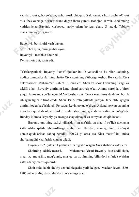 b, fors tillaridan, mantiq, tarix, she`riyat qonun-qoidalaridan saboq beradi. 1920-21 yillarda esa xiva maorif bo`limida sho`ba mudiri vazifasida xizmat qiladi. bayoniy 1923 yilda 83 yoshida o`zi tug`ilib o`sgan xiva shahrida vafot etdi. shoirning adabiy merosi. muhammad yusuf bayoniy iste`dodli shoir, muarrix, mutarjim, mug`anniy, musiqa va tib ilmining bilimdoni sifatida o`zidan katta adabiy meros qoldirdi. shoir sifatida bir she`riy devoni bizgacha yetib kelgan. mazkur devon 1860-1905 yillar oralig`idagi she`rlarni o`z ichiga oladi. bayoniyning qo`lyozma devonining bir necha nusxalari mavjud bo`lib, devondan uning g`azallari, muxammaslari, ruboiy, qasidalari o`rin olgan. shoir ijodiyotida lirika asosiy o`rinni egallaydi. shu bilan bir qatorda o`z zamonasining ilg`or kishisi sifatida, hayotda ro`y berayotgan voqea-hodisalarga bee`tibor bo`la olmaydi, adl-insofni targ`ib qilish, xalqparvarlik motivi uning she`riyatida yaqqol seziladi. shoir she`rlarida falakdan norozi bo`lish kayfiyati ustuvor. shu jihatdan shoir xon va uning laganbardor, insofsiz amaldorlarining qilmishlarini o`ziga xos uslubda kinoya va satirik yo`nalishda keskin ochib beradi. jumladan, «qarg`a» radifli g`azalida quyidagicha …