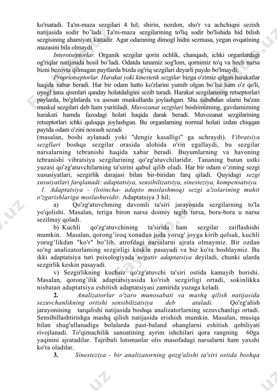 xanik va issiqlik hossalari terining sirt qismiga ta'sir etishi natijasida paydo bo’ladi. teri sezgisi og'riq va harorat sezgilariga bo’linadi. og'riq sezgifan juda xilma-xil qo'zg'atgichlar tomonidan, ular organizmlarining tirik to'qimalarini buza boshlashi bilanoq paydo bo'la boshlaydi. harorat sezgilari issiq va sovuqni sezishdan iborat. qo'l yoki tananing boshqa qismi bilan predmetni paypaslab harakat qilish orqali odamda tuyish sezgilari vujudga keladi. taktil sezgilar- retseptorlari ham terining yuza qatlamida joylashgan nerv uchlaridir. ular qo'l barmoqlarining uchida va tilda eng zich joylashgan bo’ladi. taktil sezgilarga biron narsaning tekkanini, bosimini va tebranishini sezishlar kiradi. hid bilish sezgilari bizga hushbo'y hidlardan huzurlanish, shuningdek salomatlik uchun zararli narsalardan saqlanish imkonini beradi. hidli moddalarning zarrachalari havoga tarqalib, burun kavagida, hid bilish xujayralari joylashgan shilliq pardalarga kelib uriladi va hid bilish sezgisini hosil qiladi. og'zimizga olingan moddalarning zarrachalari ta'm bilish sezgilarining qo'zg'atuvchilari hisoblanadi va ular til, tomoq, tanglay, kichik til yuzasida joylashgan nerv uchlariga (ta'm bilish kurtaklariga) ta'sir ko'rsatadi. ta'm-maza …