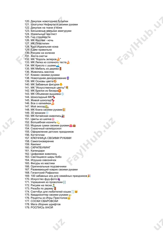 ушка сквознячок 165. фигуры из мастики 166. оригинальные подсвечники 167. развивающий коврик своими руками 168. гигантский рафаэлоо 169. 100 забавных игр для семейных праздников🎉 170. искусство фуд-фото🍇 171. украшения из проволоки⛓ 172. рисуем на песке🏝 173. резьба по дереву🚪 174. скетчбук для любителей кошек🗒🐱 175. квадрокоптер своими руками🚁 176. рецепты из игры престолов👑 177. соски сваровски 178. мега сборник шрифтов 179. роспись хной 180. бизнес с ватсап 181. живые скайп-поздравления 182. атмосферная акварель 183. акрил для начинающих 184. основы картонажа 185. плетение афро кос 186. шкатулка из пуговиц 187. техника макраме 188. узоры из бумажных лент 189. гравировальные работы 190. йога для мозгов 191. цветы и деревья из яичной скарлупы 192. аэрография 193. тонирование стекол 194. курс "плоский живот" 195. обучение таргетированной рекламе 196. бизнес на футболе 197. 198 схем для заработка 198. зефирные игрушки 199. свой чайный магазин 200. голографический брелок 201. торты из киндеров и памперсов 202. салон …