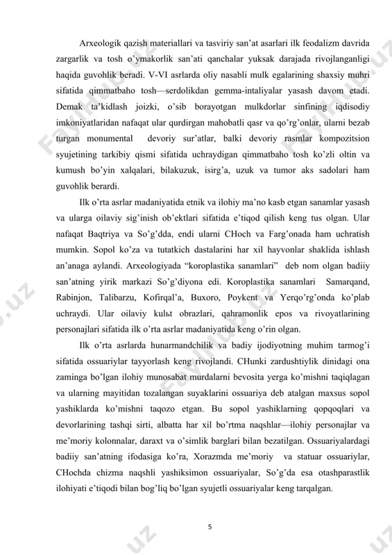 yutuqlarga erishadilar. arxeologik qazish materiallari va tasviriy san’at asarlari ilk feodalizm davrida zargarlik va tosh o’ymakorlik san’ati qanchalar yuksak darajada rivojlanganligi haqida guvohlik beradi. v-vi asrlarda oliy nasabli mulk egalarining shaxsiy muhri sifatida qimmatbaho tosh—serdolikdan gemma-intaliyalar yasash davom etadi. demak ta’kidlash joizki, o’sib borayotgan mulkdorlar sinfining iqdisodiy imkoniyatlaridan nafaqat ular qurdirgan mahobatli qasr va qo’rg’onlar, ularni bezab turgan monumental devoriy sur’atlar, balki devoriy rasmlar kompozitsion syujetining tarkibiy qismi sifatida uchraydigan qimmatbaho tosh ko’zli oltin va kumush bo’yin xalqalari, bilakuzuk, isirg’a, uzuk va tumor aks sadolari ham guvohlik berardi. ilk o’rta asrlar madaniyatida etnik va ilohiy ma’no kasb etgan sanamlar yasash va ularga oilaviy sig’inish ob’ektlari sifatida e’tiqod qilish keng tus olgan. ular nafaqat baqtriya va so’g’dda, endi ularni choch va farg’onada ham uchratish mumkin. sopol ko’za va tutatkich dastalarini har xil hayvonlar shaklida ishlash an’anaga aylandi. arxeologiyada “koroplastika sanamlari” deb nom olgan badiiy san’atning yirik markazi so’g’diyona edi. koroplastika sanamlari …