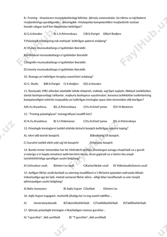 adi. a) xulq-atvor treninglar b)emotsional treninglar c)muloqatchanlik treninglar d)ijtimoiy psixologik treninglar 7. muloqot jarayonidagi bir kishining ikkinch kishi ustidan hukumron bo’lishi va uning vaziyatini butunlay boshqarish niyatida muloqot ko’rayotganlini anglatadi. a) passivlik usuli b)suhbat usuli c)yon berish uculi d) raqobat usuli 8.«trening - shaxslararo munosabatlardagi bilimlar, ijtimoiy ustanovkalar, ko’nikma va tajribalarni rivojlantirishga qaratilgandir», shuningdek «muloqotda kompetentlikni rivojlantirish vositasi hamdir»degan tarif kim tomonidan keltirilgan? a) g.a.kovalev b) l.a.petrovskaya c)b.d.parigin d)karl rodjers 9.psixologik treningning tub mohiyati keltirilgan qatorni aniqlang? a) shaxsiy munosabatlarga o’rgatishdan iboratdir. b)individual munosabatlarga o’rgatishdan iboratdir. c)kognitiv munosabatlarga o’rgatishdan iboratdir. d) insoniy munosabatlarga o’rgatishdan iboratdir. 10. shaxsga yo‘naltirilgan terapiya asoschisini aniqlang? a) g. shults b)b.d.parigin c) k.rodjers d)g.a.kovalev 11. rossiyada 1982 yillardan dastlabki ishlab chiqarish, maktab, sog’liqni saqlash, tibbiyot tashkilotlari, davlat boshqaruvidagi rahbarlar, majburiy boshqaruv uyushmalari, korxona tashkilotlari xodimlarining kompetentligini oshirish maqsadida yo’naltirilgan treninglar qaysi olim tomonidan olib borilgan? a)n.yu.xryasheva, b)l.a.petrovskaya c)yu.n.emel’yanov d)v.m.bexterev 12. “trening psixologiyasi” monografiyasi muallifi kim? a) …