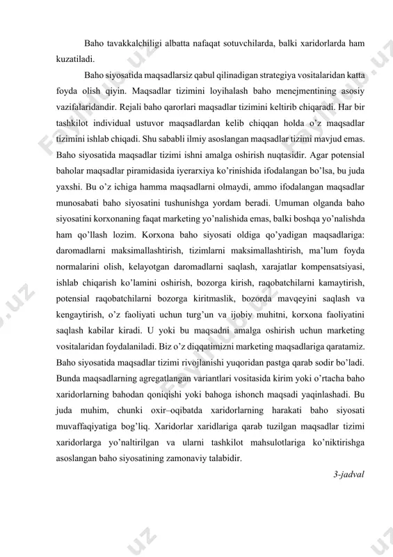 i kelishilgan muddatda to’lashni kelishib olsa, to’lov tavakkalchiligi vujudga keladi. dispozitsion tavakkalchilik. ayrim mamlakatlarda chet el ishlab chiqaruvchilarning (sotuvchilar) baho suvereniteti mamlakatning siyosiy – iqtisodiy manfaatlari tufayli qisqartiriladi. baho tavakkalchiligi albatta nafaqat sotuvchilarda, balki xaridorlarda ham kuzatiladi. baho siyosatida maqsadlarsiz qabul qilinadigan strategiya vositalaridan katta foyda olish qiyin. maqsadlar tizimini loyihalash baho menejmentining asosiy vazifalaridandir. rejali baho qarorlari maqsadlar tizimini keltirib chiqaradi. har bir tashkilot individual ustuvor maqsadlardan kelib chiqqan holda o’z maqsadlar tizimini ishlab chiqadi. shu sababli ilmiy asoslangan maqsadlar tizimi mavjud emas. baho siyosatida maqsadlar tizimi ishni amalga oshirish nuqtasidir. agar potensial baholar maqsadlar piramidasida iyerarxiya ko’rinishida ifodalangan bo’lsa, bu juda yaxshi. bu o’z ichiga hamma maqsadlarni olmaydi, ammo ifodalangan maqsadlar munosabati baho siyosatini tushunishga yordam beradi. umuman olganda baho siyosatini korxonaning faqat marketing yo’nalishida emas, balki boshqa yo’nalishda ham qo’llash lozim. korxona baho siyosati oldiga qo’yadigan maqsadlariga: daromadlarni maksimallashtirish, tizimlarni maksimallashtirish, ma’lum foyda normalarini olish, kelayotgan daromadlarni …