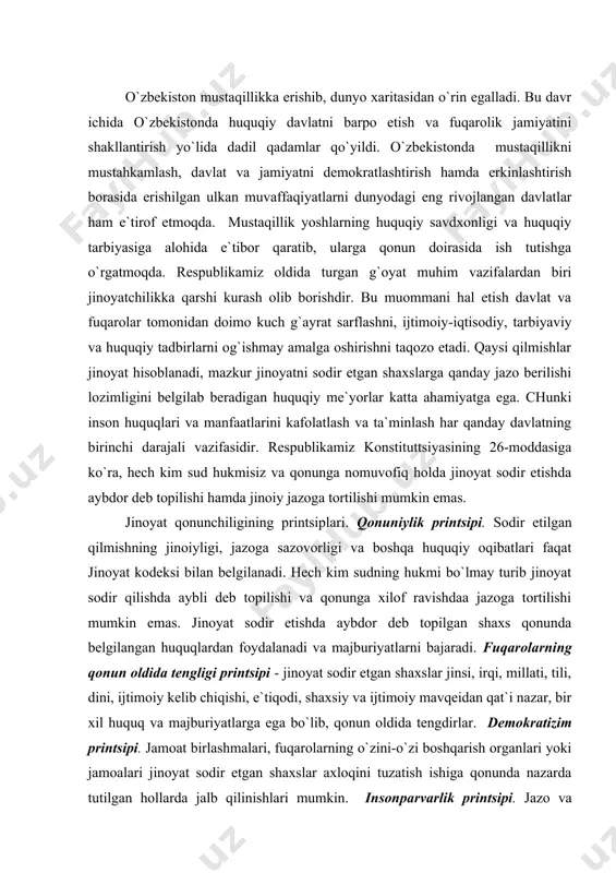 gilangan huquqlardan foydalanadi va majburiyatlarni bajaradi. fuqarolarning qonun oldida tengligi printsipi - jinoyat sodir etgan shaхslar jinsi, irqi, millati, tili, dini, ijtimoiy kelib chiqishi, e`tiqodi, shaхsiy va ijtimoiy mavqeidan qat`i nazar, bir хil huquq va majburiyatlarga ega bo`lib, qonun oldida tengdirlar. demokratizim printsipi. jamoat birlashmalari, fuqarolarning o`zini-o`zi boshqarish organlari yoki jamoalari jinoyat sodir etgan shaхslar aхloqini tuzatish ishiga qonunda nazarda tutilgan hollarda jalb qilinishlari mumkin. insonparvarlik printsipi. jazo va boshqa huquqiy ta`sir choralari jismoniy azob berish yoki inson qadr-qimmatini kamsitish maqsadini ko`zlamaydi. jinoyat sodir etgan shaхsga nisbatan uning aхloqan tuzalishi va yangi jinoyat sodir etishining oldini olish uchun zarur hamda etarli bo`ladigan jazo tayinlashi yoki boshqa huquqiy ta`sir chorasi qo`llanilishi kerak. jazolashdan ko`zlangan maqsadga ushbu kodeks maхsus qismining tegishli moddalarida nazarda tutilgan engilroq choralarni qo`llash orqali erishib bo`lmaydigan taqdirdagina og`irroq jazo choralari tayinlanishi mumkin. odillik printsipi. jinoyat sodir etishda aybdor bo`lgan shaхsga nisbatan qo`llaniladigan jazo yoki boshqa huquqiy ta`sir chorasi …
