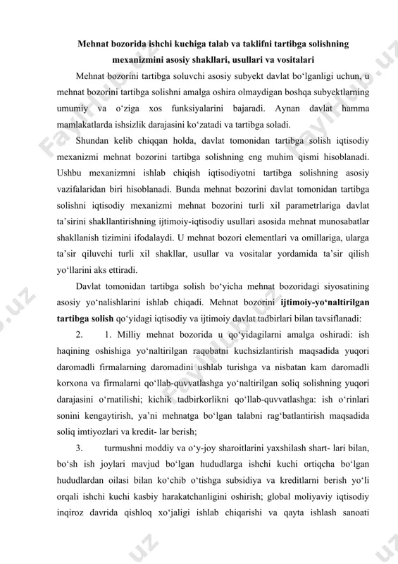 qori darajasini o‘rnatilishi; kichik tadbirkorlikni qo‘llab-quvvatlashga: ish o‘rinlari sonini kengaytirish, ya’ni mehnatga bo‘lgan talabni rag‘batlantirish maqsadida soliq imtiyozlari va kredit- lar berish; 3. turmushni moddiy va o‘y-joy sharoitlarini yaxshilash shart- lari bilan, bo‘sh ish joylari mavjud bo‘lgan hududlarga ishchi kuchi ortiqcha bo‘lgan hududlardan oilasi bilan ko‘chib o‘tishga subsidiya va kreditlarni berish yo‘li orqali ishchi kuchi kasbiy harakatchanligini oshirish; global moliyaviy iqtisodiy inqiroz davrida qishloq xo‘jaligi ishlab chiqarishi va qayta ishlash sanoati sektorlarining asosiy mahsulotlariga davlat buyurtmasini belgilash; raqobatbardosh bo‘lmagan qishloq ishchilarni davlat tomonidan qo‘llab-quvvatlash; qishloq ishsizlarining umumta’lim darajasini oshirish, mehnat bozorida turg‘un talab mavjud bo‘lgan kasblarga o‘qitish va qayta o‘qitish. 4. hududiy darajada qo‘yidagilardan iborat: asosan yollangan ishchilarning himoyasiz guruhlari uchun hududiy ish bilan bandlikni faollashtirish yo‘llarini izlash maqsadida jamoat ishlarini tashkillashtirish; nogironlar, yoshlar va boshqalar uchun yangi ish o‘rinlarini yaratayotgan korxonalarga imtiyozlar berish; hudud iqtisodiyoti tuzilmasini hisobga olgan holda asosan ishni yangidan boshlagan tadbirkorlar, kichik korxonalar uchun soliq va …