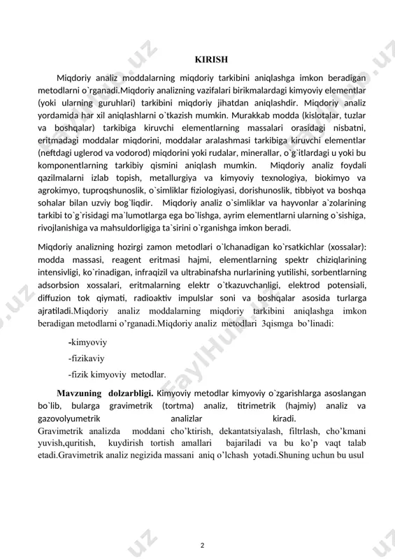 nadi.miqdoriy analiz metodlari 3qismga bo’linadi: -kimyoviy -fizikaviy -fizik kimyoviy metodlar. mavzuning dolzarbligi. kimyoviy metodlar kimyoviy o`zgarishlarga asoslangan bo`lib, bularga gravimetrik (tortma) analiz, titrimetrik (hajmiy) analiz va gazovolyumetrik analizlar kiradi. gravimetrik analizda moddani cho’ktirish, dekantatsiyalash, filtrlash, cho’kmani yuvish,quritish, kuydirish tortish amallari bajariladi va bu ko’p vaqt talab etadi.gravimetrik analiz negizida massani aniq o’lchash yotadi.shuning uchun bu usul analiz qilinadigan moddani va ajratib olingan aniqlanadigan elementni analitik tarozida tortishga asoslangan. gravimetrik analiz mavzusi asosida modda tarkibiga kiruvchi elementlar massalari nisbatlari doimo bir xilligini ifodalovchi tarkibning doimiylik qonuni va reaksiyada ishtirok etuvchi elementlar massalarining bir-biriga nisbati o’zgarmasligini ifodalovchi qonuni yotadi.gravimetrik analiz mavzusini puxta o’rganib, turli xil birikmalar tarkibidagi noma’lum moddalarni aniqlash,ularni ko’p vaqt emas balki kam vaqt talab etadigan yo’llarini izlab topish va amalda qo’llash mavzuning dolzarbligi hisoblanadi. kurs ishining maqsadi.kurs ishida berilgan gravimetrik analiz va unga tegishli bo’lgan tajribalarni qanday borishini aniqlash ushbu ishning maqsadi hisoblanadi. kurs ishining vazifalari.gravimetrik analiz mavzusi bo’yicha …