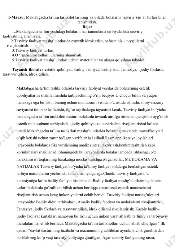 ’z xususiyatiga ko’ra badiiy faoliyat hisoblanadi.badiiy faoliyat mashg’ulotlarining barcha turlari bolalarda go’zallikni bilish uchun borliqqa emotsional-estetik munosabatni rivojlantirish uchun keng imkoniyatlarni ochib beradi. tasviriy faoliyat mashg’ulotlari jarayonida: badiiy didni tarbiyalash; amaliy badiiy faoliyat va malakalarni rivojlantirish; fantaziya,ijodiy fikrlash va tasavvur qilish, idrok qilishni rivojlantirish; kasbiy badiiy-ijodiy faoliyat kurtaklari namoyon bo’lishi uchun imkon yaratish kabi ta’limiy va tarbiyaviy masalalari hal etilib boriladi. maktabgacha ta’lim tashkilotlari uchun ishlab chiqilgan ‘’ilk qadam’’davlat dasturining tuzilishi va mazmunining tahlilidan ayonki,kichik guruhlardan boshlab eng ko’p vaqt tasviriy faoliyatga ajratilgan. agar tasviriy faoliyatning rasm, aplikatsiya, loy ishi turlarini qo’shib hisoblasak, unga qanchalik e’tibor qaratilganiga amin bo;lamiz.demak tasviriy faoliyat integrativ mazmun kasb etuvchi eng katta bo;lim hisoblanadi va faoliyatning boshqa turlari bilan mantiqiy va didaktik bog’liqlikda amalga oshiriladi.bu omil tasviriy faoliyat mashg’ulotlari mazmunini va metodikasini faoliyatning boshqa turlariga hamohang tarzda takomillashtirib boorish lozimligini anglatadi. maktabgacha ta’lim tashkilotlarida tasviriy tasviriy faoliyat mashg’ulotlarida bolalar asosan amaliy ish bajaradilar,san’at asarlari, xususan …