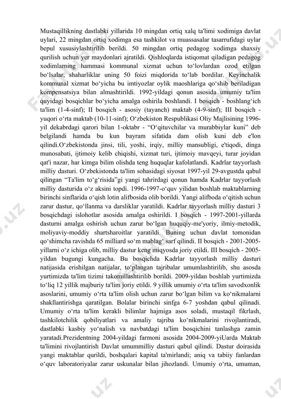 rch va mas'uliyatlari aniq belgilab berildi. mustaqillikning dastlabki yillarida 10 mingdan ortiq xalq ta'limi xodimiga davlat uylari, 22 mingdan ortiq xodimga esa tashkilot va muassasalar tasarrufidagi uylar bepul xususiylashtirilib berildi. 50 mingdan ortiq pedagog xodimga shaxsiy qurilish uchun yer maydonlari ajratildi. qishloqlarda istiqomat qiladigan pedagog xodimlarning hammasi kommunal xizmat uchun to‘lovlardan ozod etilgan bo‘lsalar, shaharliklar uning 50 foizi miqdorida to‘lab bordilar. keyinchalik kommunal xizmat bo‘yicha bu imtiyozlar oylik maoshlariga qo‘shib beriladigan kompensatsiya bilan almashtirildi. 1992-yildagi qonun asosida umumiy ta'lim quyidagi bosqichlar bo‘yicha amalga oshirila boshlandi. i bosqich - boshlang‘ich ta'lim (1-4-sinf); ii bosqich - asosiy (tayanch) maktab (4-9-sinf); iii bosqich - yuqori o‘rta maktab (10-11-sinf); o‘zbekiston respublikasi oliy majlisining 1996-yil dekabrdagi qarori bilan 1-oktabr - “o‘qituvchilar va murabbiylar kuni” deb belgilandi hamda bu kun bayram sifatida dam olish kuni deb e'lon qilindi.o‘zbekistonda jinsi, tili, yoshi, irqiy, milliy mansubligi, e'tiqodi, dinga munosabati, ijtimoiy kelib chiqishi, xizmat turi, ijtimoiy mavqeyi, turar joyidan …