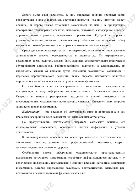и своевременно реагировать на поступающую к нему информацию во многом зависит безопасность движения. скорость и точность реагирования нахо​дятся в прямой зависимости от информационных характеристик поступающих сигналов. изучением этих вопросов занимается тео​рия информации. информация — это сведения об окружающем мире и протекающих в нем процессах, воспринимаемые человеком или специ​альным устройством. на продуктивность деятельности оператора оказывают влия​ние его индивидуальные особенности, особенности потока информации и условия деятельности. к индивидуальным особенностям оператора относятся психологические и личностные качества, уровень его профессио​нальной подготовки, возраст, физические данные и состояние здоровья. особенности потока информации характеризуются пространственным положением источников информации, скоростью ин​формационного потока, т. е. количеством информации, поступа​ющей в единицу времени; легкостью восприятия информации, которая определяется размерами, контрастностью, взаимным рас​положением и освещенностью цифр, слов, знаков и т.д. к условиям деятельности относятся особенности рабочего места (расположение органов управления, приборов, сиденья), мик​роклимат кабины (влажность, температура воздуха, скорость воз​душного потока и т.д.), обзорность, видимость, исправность ав​томобиля и др. информацией об управляемом объекте …