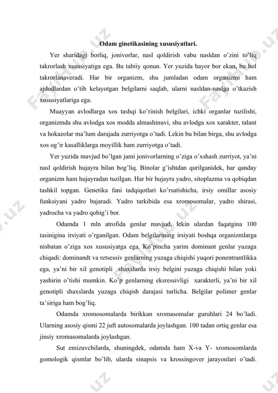 ’liq. odamda xromosomalarda birikkan xromasomalar guruhlari 24 bo’ladi. ularning asosiy qismi 22 juft autosomalarda joylashgan. 100 tadan ortiq genlar esa jinsiy xromasomalarda joylashgan. sut emizuvchilarda, shuningdek, odamda ham x-va y- xromosomlarda gomologik qismlar bo’lib, ularda sinapsis va krossingover jarayonlari o’tadi. jinsiy xmosomalarning qaysi qismida joylashganligiga qarab genlarni uch guruhga bo’lish mumkin. birinchi guruh. jins bilan bog’liq guruh bo’lib, ularga x-xromosoma bilan y-xromosomada gomologik joylarda lokalizatsiyalangan genlar kiradi. ular x-xromosoma bilan o’tadi. bularga gimolofiya, daltonizm, ko’ruvnervining atrofiyasi va hokazolar kiradi. dominant genlar ikkala jinsda bir xil yuzaga chiqadi, retsessiv genlar esa ayollarda faqat gomozigot, erkaklarda esa, geterozigot holatda namoyon bo’ladi. ikkinchi guruh. –y-xmosomaning toq qismida joylashgan kichik sondagi genlar tashkil etadi. bunday genlar golandrik deyiladi. bu genlar faqat erkak jinsida uchrab, otadan o’g’ilga o’tadi. masalan, quloqning ko’p tukliligi, ixtiozis (teri baliq tangachasidek), oyoqdagi panjalar orasida yupqa parda bo’lishi. uchinchi guruh.- bu genlar x-va y-xromosomalarning juft sigmentida, ya’ni gomologik joylashgan. ular qisman …