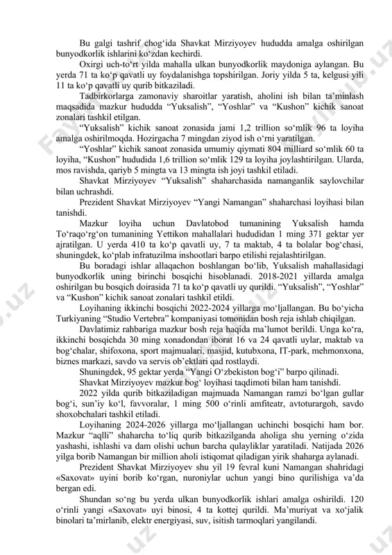investitsiyalar va tashqi savdo vazirligi huzuridagi eksportni rag‘batlantirish agentligi bunda sizlarga ko‘makdosh bo‘ladi, loyihalarga investor bo‘lib kiradi. avgust oyida tadbirkorlar bilan ochiq muloqotda yana ko‘plab rejalarni belgilab oldik. kelgusida ular bo‘yicha qarorlar qabul qilinib, qo‘shimcha sharoitlar yaratiladi. muhit shunday bo‘lishi kerakki, ishsiz yoshlar tadbirkorga, kichik tadbirkorlar katta, jozibador investorga aylanishi kerak, – dedi prezidentimiz. davlatimiz rahbari yuksalish mahallasiga avval ham kelgan, hududni sanoat shaharchasiga aylantirish, bu yerda yashovchi aholi uchun ish o‘rinlari yaratish yuzasidan ko‘rsatmalar bergan edi. bu galgi tashrif chog‘ida shavkat mirziyoyev hududda amalga oshirilgan bunyodkorlik ishlarini ko‘zdan kechirdi. oxirgi uch-to‘rt yilda mahalla ulkan bunyodkorlik maydoniga aylangan. bu yerda 71 ta ko‘p qavatli uy foydalanishga topshirilgan. joriy yilda 5 ta, kelgusi yili 11 ta ko‘p qavatli uy qurib bitkaziladi. tadbirkorlarga zamonaviy sharoitlar yaratish, aholini ish bilan ta’minlash maqsadida mazkur hududda “yuksalish”, “yoshlar” va “kushon” kichik sanoat zonalari tashkil etilgan. “yuksalish” kichik sanoat zonasida jami 1,2 trillion so‘mlik 96 ta …