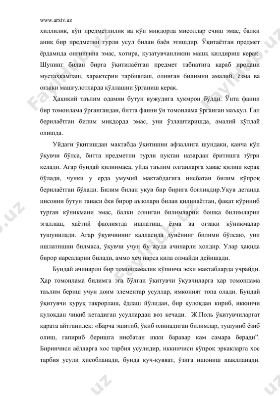рор нарсаларни билади, аммо ҳеч нарса қила олмайди дейишади. бундай ачинарли бир томонламалик кўпинча эски мактабларда учрайди. ҳар томонлама билимга эга бўлган ўқитувчи ўқувчиларга ҳар томонлама таълим бериш учун доим элементар усуллар, имконият топа олади. бундай ўқитувчи қуруқ такрорлаш, ёдлаш йўлидан, бир қулоқдан кириб, иккинчи қулоқдан чиқиб кетадиган усуллардан воз кечади. ж.поль ўқитувчиларгат қарата айтганидек: «барча эшитиб, ўқиб олинадиган билимлар, тушуниб ёзиб олиш, гапириб беришга нисбатан икки баравар кам самара беради”. биринчиси аёлларга хос тарбия усулидир, иккинчиси кўпроқ эркакларга хос тарбия усули ҳисобланади, бунда куч-қувват, ўзига ишониш шаклланади. хар бир таълим тилни амалий ўрганишдан иборат эмас, балки нутқ ўстиришдан иборат бўлиши керак: «гапир, мен сени билиб олай!» қолаверса, юқоридаги қоидалар олинган ва олинаётган билимларни тушуниб олинган фикрлар оқимига қўшилиб кетгунича давом эттириш кераклигини талаб қилади. янги, ўрганилмаган нарсани ўрганиш биздан катта эътибор, қунт талаб қилади, аммо шундай бўлганда ҳам биз дарровдан янги ўрганган нарсани амалда қўллай олмаймиз. бу осон иш …
