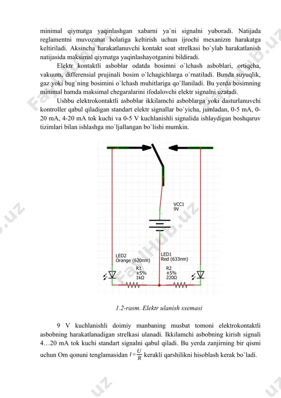 jumladan, 0-5 ma, 0-20 ma, 4-20 ma tok kuchi va 0-5 v kuchlanishli signalida ishlaydigan boshqaruv tizimlari bilan ishlashga mo`ljallangan bo`lishi mumkin. 1.2-rasm. elektr ulanish sxemasi 9 v kuchlanishli doimiy manbaning musbat tomoni elektrokontaktli asbobning harakatlanadigan strelkasi ulanadi. ikkilamchi asbobning kirish signali 4…20 ma tok kuchi standart signalni qabul qiladi. bu yerda zanjirning bir qismi uchun om qonuni tenglamasidan kerakli qarshilikni hisoblash kerak bo`ladi. bunda minimal tok kuchi qiymati uchun, maksimal tok kuchi qiymati uchun o`zgarmas rezistorlar tanlanadi. multimetr yordamida tokni o`lchash o`zgaruvchan hamda doimiy tokda tok kuchini o`lchash uchun zanjirga multimetr ketma-ket ulanadi. shuni ta`kidlash kerakki, ampermetr past qarshilikli qurilma bo`lib, umuman olganda qarshiligi 0,1 ω dan kam. agar multimetrni bilmasdan quvvat manbaiga parallel ravishda ulansa, bu past qarshilik oqimni faqat multimetr orqali cheklaydi. aytaylik, bu 0,1 ωli qurilma 240 v manba orqali ulangan bo`lsa, tok taxminan 2400 a (240/0,1 = 2400 a) bo`ladi. bu yuqori tok ampermetrni ishdan …