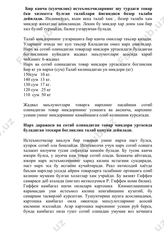 к) истеъмолчиларнинг шу турдаги товар ёки хизматга булган талаблари йигиндиси бозор талаби дейилади. индивидуал, яъни якка талаб хам , бозор талаби хам микдор жихатдан аникланади. лекин бу микдор хар доим хам бир хил булиб турмайди, балки узгарувчан булади. талаб микдорининг узгаришига бир канча омиллар таъсир килади. уларнинг ичида энг куп таъсир киладиган омил нарх омилидир. нарх ва сотиб олинадиган товарлар микдори уртасидаги буладиган богликликни куйидаги жадвал маълумотлари асосида караб чикамиз: 6-жадвал нарх ва сотиб олинадиган товар микдори уртасидаги богликлик бир кг ун нархи (сум) талаб килинадиган ун микдори (кг) 150сум 10 кг. 140 сум 13 кг. 130 сум 17 кг. 120 сум 25 кг 110 сум 50 кг жадвал маълумотлари товарга нархнинг пасайиши сотиб олинадиган товар микдорининг усишига ва аксинча, нархнинг усиши унинг микдорининг камайишига олиб келишини курсатади. нарх даражаси ва сотиб олинадиган товар микдори уртасида буладиган тескари богликлик талаб конуни дейилади. истеъмолчилар маълум бир товарни унинг нархи паст булса, …