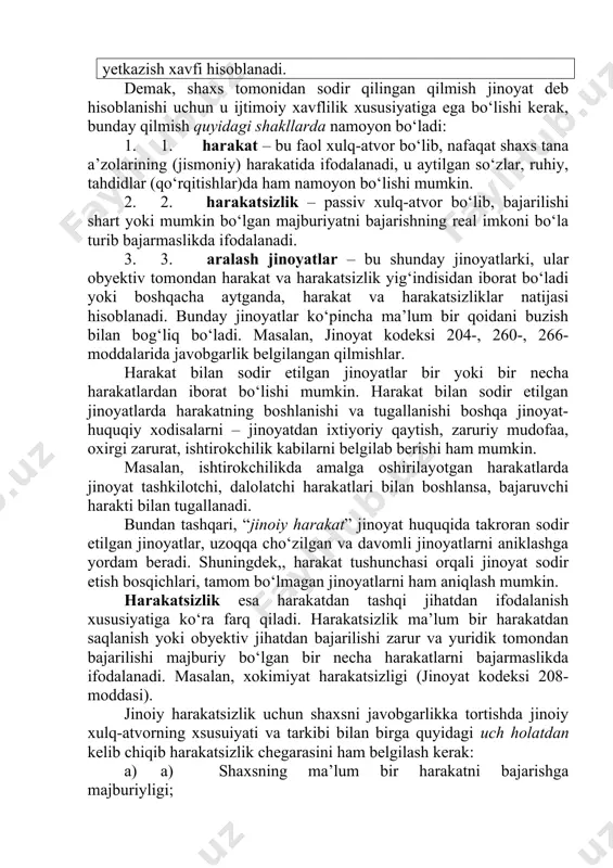 sh xususiyatiga ko‘ra farq qiladi. harakatsizlik ma’lum bir harakatdan saqlanish yoki obyektiv jihatdan bajarilishi zarur va yuridik tomondan bajarilishi majburiy bo‘lgan bir necha harakatlarni bajarmaslikda ifodalanadi. masalan, xokimiyat harakatsizligi (jinoyat kodeksi 208- moddasi). jinoiy harakatsizlik uchun shaxsni javobgarlikka tortishda jinoiy xulq-atvorning xsusuiyati va tarkibi bilan birga quyidagi uch holatdan kelib chiqib harakatsizlik chegarasini ham belgilash kerak: a) a) shaxsning ma’lum bir harakatni bajarishga majburiyligi; b) b) ma’lum bir sharoitda bunday majburiyatlarni bajarish imkoniyatining mavjudligi va bunday imkoniyatlarning obyektiv realligi; c) c) shaxs tomonidan bajarilishi lozim bo‘lgan harakatlarning bajarilmasligi. [34] jinoyat huquqi nazariyasida jinoiy harakatsizlikning ikki shakli haqida so‘z yuritiladi: 1. 1. “sof” harakatsizlik; 2. 2. “aralash”harakatsizlik. [35] sof harakatsizlik – qonunda jinoyat deb belgilangan harakatlarni bajarmaslikdan iborat bo‘lib, bunda kelib chiqqan oqibatdan qat’i nazar harakatni bajarmaganlik faktining o‘zi aybdor shaxsni javobgarlikka tortish uchun yetarli hisoblanadi. masalan, jinoyat kodeksi 221-, 232-, 279- moddalarida qonunda belgilangan oqibat kelib chiqqan hollardagina jinoyat deb …