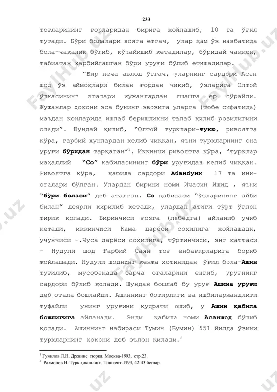 тга кўра, ғарбий хунлардан келиб чиққан, яъни туркларнинг она уруғи бўридан тарқаган”[footnoteref:1]. иккинчи ривоятга кўра, “турклар маҳаллий “со” қабиласининг бўри уруғидан келиб чиққан. ривоятга кўра, қабила сардори абанбуни 17 та ини-оғалари бўлган. улардан бирини номи ичасин ишид , яъни “бўри боласи” деб аталган. со қабиласи “ўзларининг айби билан” деярли қирилиб кетади, улардан атиги тўрт ўғлон тирик қолади. биринчиси ғозга (лебедга) айланиб учиб кетади, иккинчиси кама дарёси соҳилига жойлашади, учунчиси -.чуса дарёси соҳилига, тўртинчиси, энг каттаси – нудули шод ғарбий саян тоғ ёнбағирларига бориб жойлашади. нудули шоднинг кенжа хотинидан ўғил бола-ашин туғилиб, мусобақада барча оғаларини енгиб, уруғнинг сардори бўлиб қолади. шундан бошлаб бу уруғ ашина уруғи деб отала бошлайди. ашиннинг ботирлиги ва ишбилармандлиги туфайли унинг уруғини қудрати ошиб, у ашин қабила бошлигига айланади. энди қабила номи асаншод бўлиб қолади. ашиннинг набираси тумин (бумин) 551 йилда ўзини туркларнинг ҳокони деб эълон қилади.[footnoteref:2] [1: гумилов л.н. древние тюрки. москва-1993, стр.23.] [2: рахмонов н. …