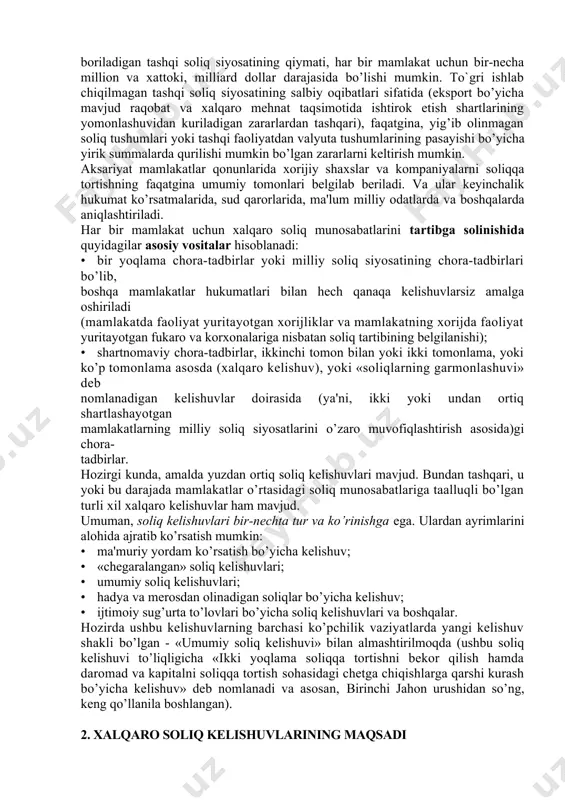 malarda qurilishi mumkin bo’lgan zararlarni keltirish mumkin. aksariyat mamlakatlar qonunlarida xorijiy shaxslar va kompaniyalarni soliqqa tortishning faqatgina umumiy tomonlari belgilab beriladi. va ular keyinchalik hukumat ko’rsatmalarida, sud qarorlarida, ma'lum milliy odatlarda va boshqalarda aniqlashtiriladi. har bir mamlakat uchun xalqaro soliq munosabatlarini tartibga solinishida quyidagilar asosiy vositalar hisoblanadi: · bir yoqlama chora-tadbirlar yoki milliy soliq siyosatining chora-tadbirlari bo’lib, boshqa mamlakatlar hukumatlari bilan hech qanaqa kelishuvlarsiz amalga oshiriladi (mamlakatda faoliyat yuritayotgan xorijliklar va mamlakatning xorijda faoliyat yuritayotgan fukaro va korxonalariga nisbatan soliq tartibining belgilanishi); · shartnomaviy chora-tadbirlar, ikkinchi tomon bilan yoki ikki tomonlama, yoki ko’p tomonlama asosda (xalqaro kelishuv), yoki «soliqlarning garmonlashuvi» deb nomlanadigan kelishuvlar doirasida (ya'ni, ikki yoki undan ortiq shartlashayotgan mamlakatlarning milliy soliq siyosatlarini o’zaro muvofiqlashtirish asosida)gi chora- tadbirlar. hozirgi kunda, amalda yuzdan ortiq soliq kelishuvlari mavjud. bundan tashqari, u yoki bu darajada mamlakatlar o’rtasidagi soliq munosabatlariga taalluqli bo’lgan turli xil xalqaro kelishuvlar ham mavjud. umuman, soliq kelishuvlari bir-nechta tur …