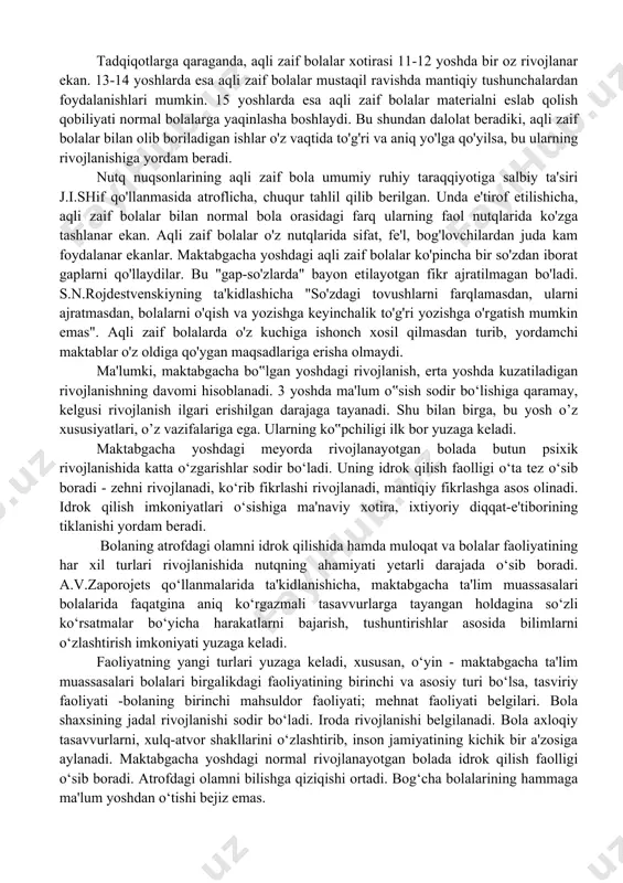 kov, g.e.suxaryova, m.s.pevzner, l.s.rubinshteyn kabi yetuk psixolog va olimlarning olib borgan izlanishlari, tadqiqodlari va ular tomonidan yaratilgan metodikalaridan hozirgi kunda keng foydalanib kelinmoqda. olimlar tomonidan aqli zaif o'quvchilarning idrok, tafakkur, xotira, diqqat, nutq kabi psixologik xususiyatlari atroflicha o'rganilgan. fazoviy buzilishlar aqli zaif bolalarda kuzatiladigan eng ko'p tarqalgan va eng ko'p uchraydigan nuqsonlardan biridir. t.n.belovinaning ta'kidlashicha, fazoni idrok etish har xil nuqsonli a'zolarning turli hil intermodal aloqalariga asoslanadi. fazoda komponentning to'liqligi ko'zga ta'sir etayotgan turli funksiyalarga‘ bog'liq: uning o'tkirligiga, pertseptiv maydoniga, ko'z o'lchagichga va b.q. negaki, aqli zaif bolalar bu darajaga to‘liq yetgan bo‘lmaydilar. aqli zaif bolalarga xos bo'lgan uyatchanlik va xarakatlar koordinatsiyasining kamligi, bolaga nisbatan yaqinda turgan narsalar bilan ko'rib tanishishning shakllanishiga salbiy ta'sir ko'rsatadi. aqli zaif bolalarga maqsadsiz xarakatlanish va ortda qolishlari xos bo'ladi. tadqiqotlarga qaraganda, aqli zaif bolalar xotirasi 11-12 yoshda bir oz rivojlanar ekan. 13-14 yoshlarda esa aqli zaif bolalar mustaqil ravishda mantiqiy tushunchalardan foydalanishlari mumkin. 15 …
