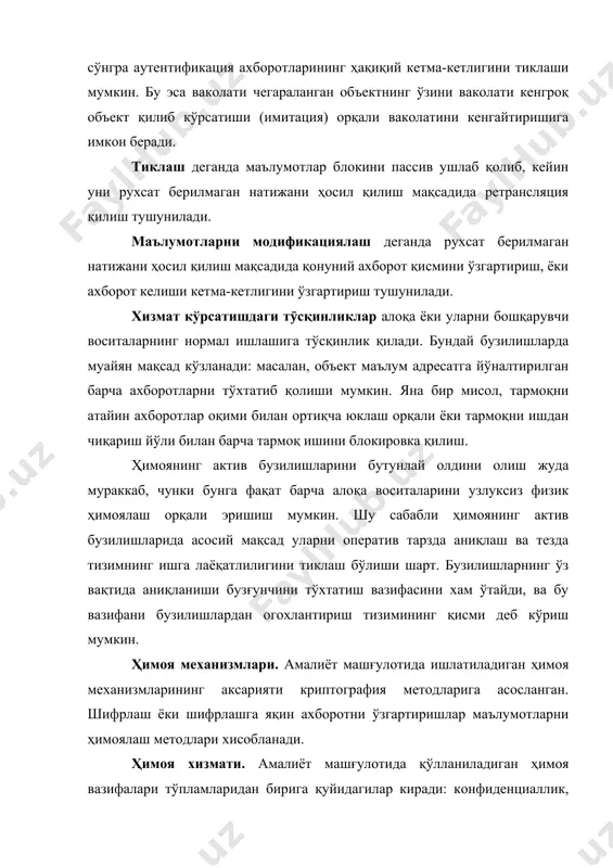 мураккаб, чунки бунга фақат барча алоқа воситаларини узлуксиз физик ҳимоялаш орқали эришиш мумкин. шу сабабли ҳимоянинг актив бузилишларида асосий мақсад уларни оператив тарзда аниқлаш ва тезда тизимнинг ишга лаёқатлилигини тиклаш бўлиши шарт. бузилишларнинг ўз вақтида аниқланиши бузғунчини тўхтатиш вазифасини хам ўтайди, ва бу вазифани бузилишлардан огохлантириш тизимининг қисми деб кўриш мумкин. ҳимоя механизмлари. амалиёт машғулотида ишлатиладиган ҳимоя механизмларининг аксарияти криптография методларига асосланган. шифрлаш ёки шифрлашга яқин ахборотни ўзгартиришлар маълумотларни ҳимоялаш методлари хисобланади. ҳимоя хизмати. амалиёт машғулотида қўлланиладиган ҳимоя вазифалари тўпламларидан бирига қуйидагилар киради: конфиденциаллик, аутентификациялаш, яхлитлик, ёлғоннинг мумкин эмаслиги, фойдаланувчанлик, фойдаланувчанликни бошқариш. физик ҳимоя воситаларига қуйидагилар киради: · сервер тармоғида жойлар хавфсизлигини таъминлаш; · ўзга кишиларни серверга, концентраторга, коммутаторга, тармоқлар кабелига ва бошқа ускуналарга киришни таъминлаш; · электр тармоқларида бўладиган носозликлардан ҳимоя қилувчи воситаларидан фойдаланиш. фойдаланувчини рўйхатга ёзиш. фойдаланувчилар менежери вазифаларига фойдаланувчи механизмини аниқлаш, тизимини қўллаб-қувватлаш ва фойдаланувчи тармоққа кираётгани тўғрилигини текширишлар киради. тизимни созлаш учун барча зарурий маълумотлар фойдаланувчи …