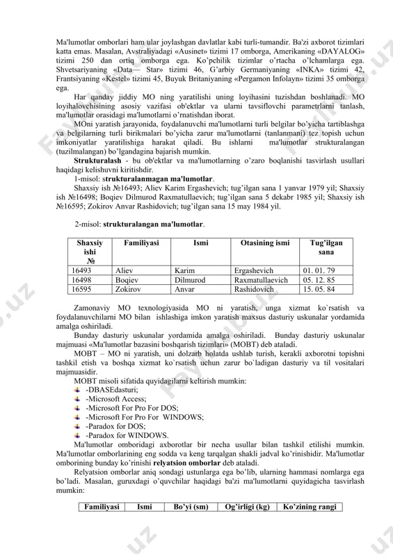 aqlanishi mumkin. masalan, poezd, samolyot, avtobuslarning harakatlanish jadvali, do’kon yoki ombordagi mahsulotlarning mavjudligi haqidagi ma'lumotlar, talaba, o’qituvchi va xodimlar haqidagi ma'lumotlar, kitoblar haqidagi ma'lumotlar va boshqalar ma'lumotlar omboriga misol bo’la oladi. ma'lumotlar omborini yaratish va uni ishlatish uchun shaxsiy kompyuterdan foydalanish shart emas. masalan, tabibning qabul-xonasidagi bemorlar kartotekasini ma'lumotlar ombori deb hisoblash mumkin (kartotekalar qog’ozdan yoki kartonlardan foydalanib bajarilgan bo’lishi mumkin). masalan, tabib kompyuterda matn fayllarni yaratishni o’rganib, bemorlar kartotekalarini bir nechta fayllarda yozib «kompyuterli» ma'lumotlar omborini hosil qilishi mumkin. albatta, bunday ma'lumotlar omboridan foydalanilganda bemorlarni hisobga olish va kerakli hujjatlarni tayyorlash (bemorga ma'lumotnoma berish, retsept yozish va h.k.) ancha tez bajariladi. ma'lumotlar omborini axborotlarni kompyuterlashgan shakldagi alohida yig’indisi deb tushunish mumkin. biror kutubxonadagi barcha kitoblar yoki butun dunyoda chiqayotgan jurnallardagi matematik tadqiqotlar haqidagi barcha maqolalar ro’yxatining jamlanishi ma'lumotlar omboriga misol bo’lishi mumkin. er yuzida keng foydalanilayotgan mavjud 30000 ma'lumotlar omborlaridan ko’p qismini xususiy kompyuterlarda yaratilgan. ular omborlarda qanday ma'lumotlarni …