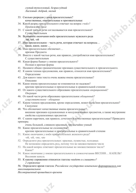 3- го склонения. тетрадь, дочь, ложь 22. назовите существительные 1-го склонения. дедушка, дядя, мука 23. назовите существительные 2– го склонения. гений, герой, море 24. определите род и число существительных счастье, имя. счастье - ед.ч; ср.д; имя- ср.р; ед.ч 25. в каком падеже имена существительные не употребляются без предлогов? предложный падеж 26. на какие вопросы отвечают существительные в предложном падеже? о ком? о чём? 27. к каким частям речи можно отнести имя прилагательное? самостоятельная часть речи 28. как изменяется прилагательное? склоняется по падежам и изменяется по числам, в единственном числе изменяется также по родам 29. как связаны между собой имя прилагательное и имя существительное? прилагательное определает признаки существительных 30. в какой роли выступает имя прилагательное в предложении? определение. но и может быть сказуемым 31. сколько степеней сравнения у имен прилагательных? 2 степеня - сравнительная и превосходная 32. подберите синоним к прилагательным глупый, ласковый. глупый-тупоголовый, безрассудный ласковый- добрый, милый 33. сколько разрядов …