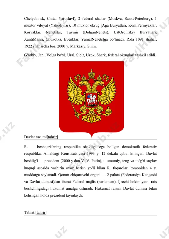 qabul kilingan. davlat boshligʻi — prezident (2000 y.dan v. v. putin), u umumiy, teng va toʻgʻri saylov huquqi asosida yashirin ovoz berish yoʻli bilan r. fuqarolari tomonidan 4 y. muddatga saylanadi. qonun chiqaruvchi organi — 2 palata (federatsiya kengashi va davlat dumasi)dan iborat federal majlis (parlament). ijrochi hokimiyatni rais boshchiligidagi hukumat amalga oshiradi. hukumat raisini davlat dumasi bilan kelishgan holda prezident tayinlaydi. tabiati[tahrir] r. hududi meridian boʻylab 2,5—4 ming km ga, gʻarbdan sharqqa 9 ming km ga choʻzilgan. mamlakatning eng gʻarbiy nuqtasi polsha bilan boʻlgan chegarada (kaliningrad viloyati), sharqiy nuqtasi bering boʻgʻozidagi ratmanov o.da, chekka jan. nuqtasi ozarbayjon bilan boʻlgan chegarada, chekka shim. nuqtasi fransiosif yeri arxipelagidagi rudolf o.da, r. hududining 45% oʻrmon, 4% suv, 13% q.x.ga yarokli yerlar, 19% bugʻu yaylovlari, 19% boshqa yerlardir. relyefi. r. maydonining qariyb 70% tekislik. gʻarbda sharqiy yevropa (yoki rossiya) tekisligi joylashgan. unda bal. 250—400 m li valday, oʻrta rossiya, volgaboʻyi, bugulmabelebey, yuqori kama …
