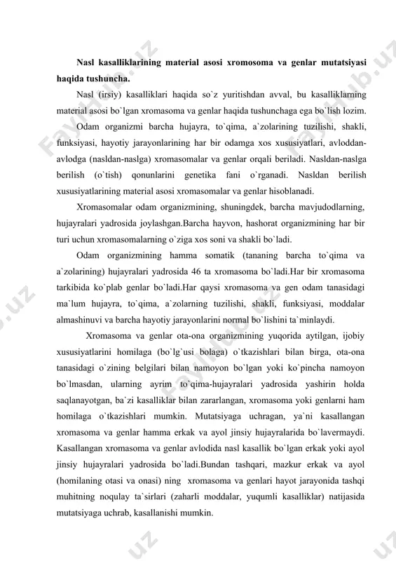 di. kasallangan xromasoma va genlar avlodida nasl kasallik bo`lgan erkak yoki ayol jinsiy hujayralari yadrosida bo`ladi.bundan tashqari, mazkur erkak va ayol (homilaning otasi va onasi) ning xromasoma va genlari hayot jarayonida tashqi muhitning noqulay ta`sirlari (zaharli moddalar, yuqumli kasalliklar) natijasida mutatsiyaga uchrab, kasallanishi mumkin. somatik hujayralardan farqli o`laroq, ayol va erkak jinsiy hujayralari (ayol tuxum hujayrasi, erkak spermatozoidi) yadrosida xromasomalar soni 46 ta emas, balki 23 ta bo`ladi. bularning 22 tasi autosomalar bo`lib, ular yuqorida aytilganidek, ota-ona (avlod) organizmlarining nasl belgilarini homilaga (bo`lg`usi bolaga) o`tkazadi.jinsiy hujayralar yadrosidagi 23-nchi xromasoma esa bunyod bo`lgan homilaning jinsini belgilaydi. ayol jinsiy hujayrasi (tuxum hujarasi)dagi 23-nchi xromasoma iks-iks (xx), erkak jinsiy hujayrasi (spermatozoid)dagi 23-nchi xromasoma, iks-igrik (xy) bo`ladi.erkak jinsiy hujayrasining 23-nchi iks (x) xromasomasi ayol jinsiy hujayrasining iks (x) xromasomasi (unda faqat iks-iks xromasoma bo`ladi) bilan qo`shilsa, homila qiz bo`ladi.erkak jinsiy hujayrasidagi 23-nchi igrik (y) xromasoma ayol jinsiy hujayrasining 23-nchi (x) xromasomasi bilan qo`shilsa homila …