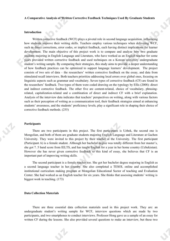 ls, play a significant role in shaping their choice of corrective feedback methods. (255) participants there are two participants in this project. the first participants is uzbek, the second one is mongolian, and both of them are graduate students majoring english language and literature at gachon university. they were invited to this project by their teacher at the university. the first participant (participant a) is a female student. although her bachelor degree was totally different from her master’s, she got 7. 5 band score from ielts, and has taught english for a year in her home country (uzbekistan). however she has never given corrective feedback to this kind of essay, she believes that cf is an important part of improving writing skills. the second participant is a female teacher too. she got her bachelor degree majoring in english as a second language teacher in her country. she also completed a …