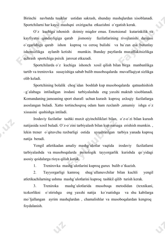 vazifasini albatta kiritish (bir oyoqda oldingi mashg`ulotdagi nisbatan kuproq o`tirib turish, ma`lum og`irlikdagi shtangani ko`tarish , belgilangan masofani yugurib utish , texnika elementini bajarish va boshqalar) 6. deyarli har bir mashg`ulotda xech bulmaganda bitta mashqni qiyin sharoitda bajarish (kum ustidan yoki tepalikka vaqtni xisoblabyu yugurish ,yumshoq erdan tepsinib balandlikka sakrash, og`irroq snaryadn uloqtirish va sh.k) 7. ayniqsa tayyorlov davrida jismoniy mashqlar (musqo`llarni mustaxkamlash, chidamlilikni tarbiyalash va boshqalar uchun ) bajarayotganda «nixoyasiga» metodini qo`llash. 8. vaqt-vaqti bilan bo`lajak musoboqadagi sharoitga uxshash sharoitda (yulkaning sifati, snaryadlar, sakrash va uloqtirishda o`rinishlar miqdori , musoboqa vaqti va programasiga moslik va xokazolar) chamalashlar , ichki musoboqalar va trenirovka mashg`ulotlari o`tkazish. 9. ba`zan sakrash va uloqtirishdan bittagina urinishga ruxsat berib , chamalashlar va ichki musoboqalar o`tkazish. 10. trenirovka mashg`ulotlarini, chamalashtirish va ichki musoboqalarni mashqni bajarish mumkin bo`lgan har qanday ob-xavoda o`tkazish. 11. yengil atletikachilarga trenirovka rejalarini (bir mashg`ulotga,bir xaftaga va undan kuproq muxlatga ) mustaqil to`zishni …